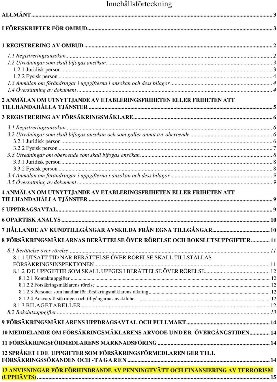 .. 4 2 ANMÄLAN OM UTNYTTJANDE AV ETABLERINGSFRIHETEN ELLER FRIHETEN ATT TILLHANDAHÅLLA TJÄNSTER... 5 3 REGISTRERING AV FÖRSÄKRINGSMÄKLARE... 6 3.