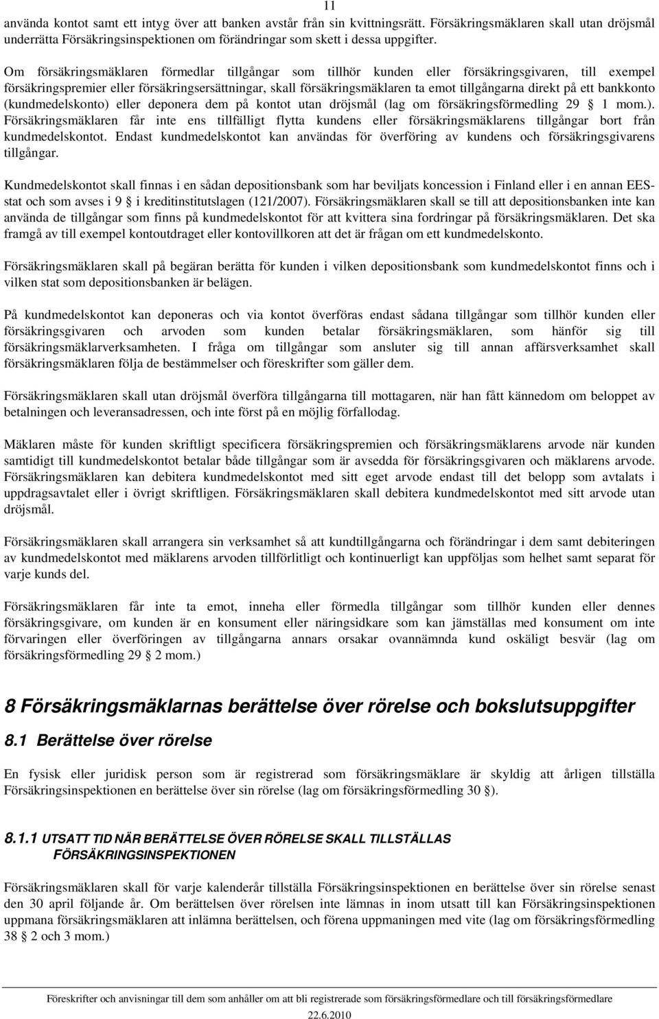 direkt på ett bankkonto (kundmedelskonto) eller deponera dem på kontot utan dröjsmål (lag om försäkringsförmedling 29 1 mom.). Försäkringsmäklaren får inte ens tillfälligt flytta kundens eller försäkringsmäklarens tillgångar bort från kundmedelskontot.