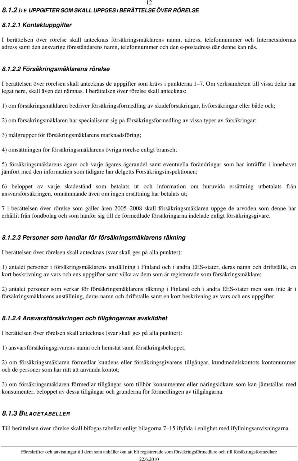 2 Försäkringsmäklarens rörelse I berättelsen över rörelsen skall antecknas de uppgifter som krävs i punkterna 1 7. Om verksamheten till vissa delar har legat nere, skall även det nämnas.