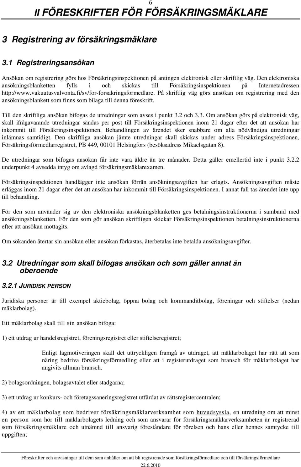 Den elektroniska ansökningsblanketten fylls i och skickas till Försäkringsinspektionen på Internetadressen http://www.vakuutusvalvonta.fi/sv/for-forsakringsformedlare.
