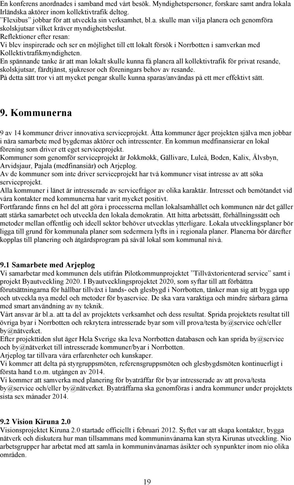 En spännande tanke är att man lokalt skulle kunna få planera all kollektivtrafik för privat resande, skolskjutsar, färdtjänst, sjukresor och föreningars behov av resande.