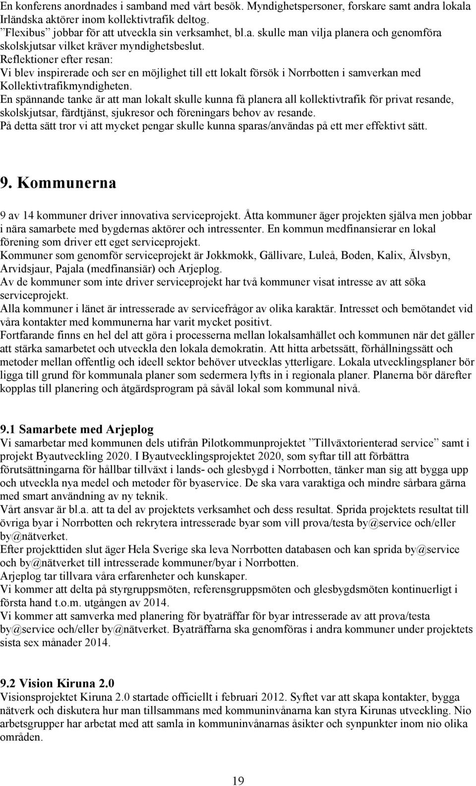 En spännande tanke är att man lokalt skulle kunna få planera all kollektivtrafik för privat resande, skolskjutsar, färdtjänst, sjukresor och föreningars behov av resande.