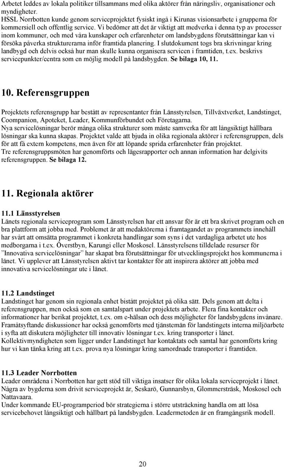 Vi bedömer att det är viktigt att medverka i denna typ av processer inom kommuner, och med våra kunskaper och erfarenheter om landsbygdens förutsättningar kan vi försöka påverka strukturerarna inför