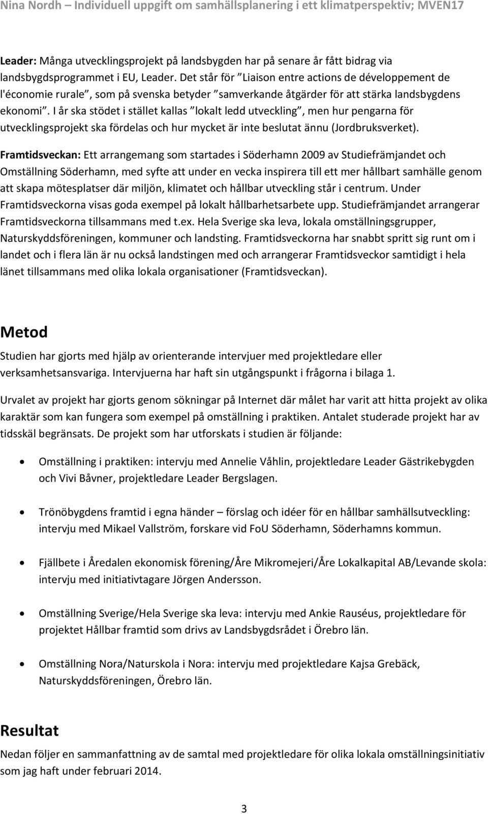 I år ska stödet i stället kallas lokalt ledd utveckling, men hur pengarna för utvecklingsprojekt ska fördelas och hur mycket är inte beslutat ännu (Jordbruksverket).