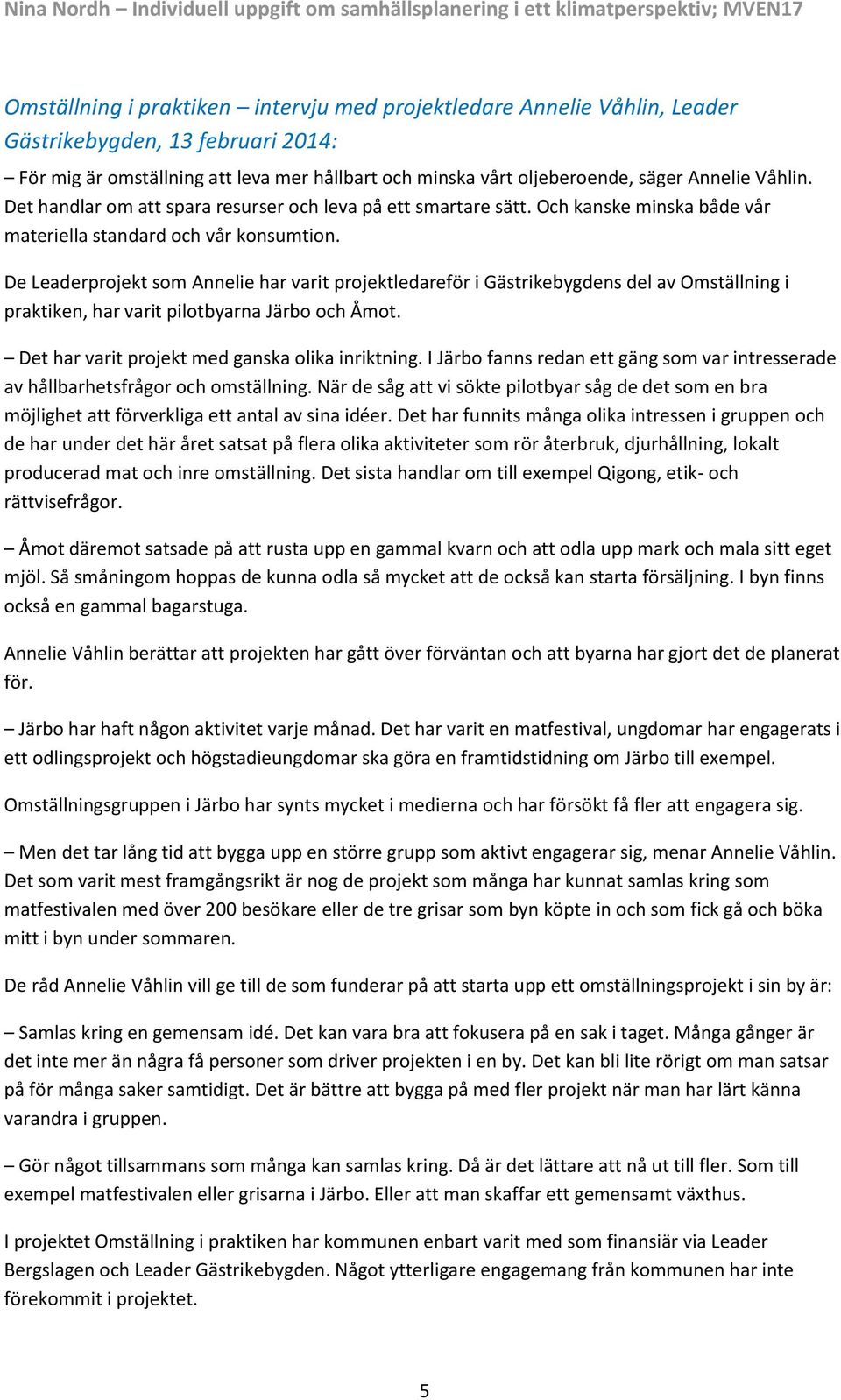 De Leaderprojekt som Annelie har varit projektledareför i Gästrikebygdens del av Omställning i praktiken, har varit pilotbyarna Järbo och Åmot. Det har varit projekt med ganska olika inriktning.
