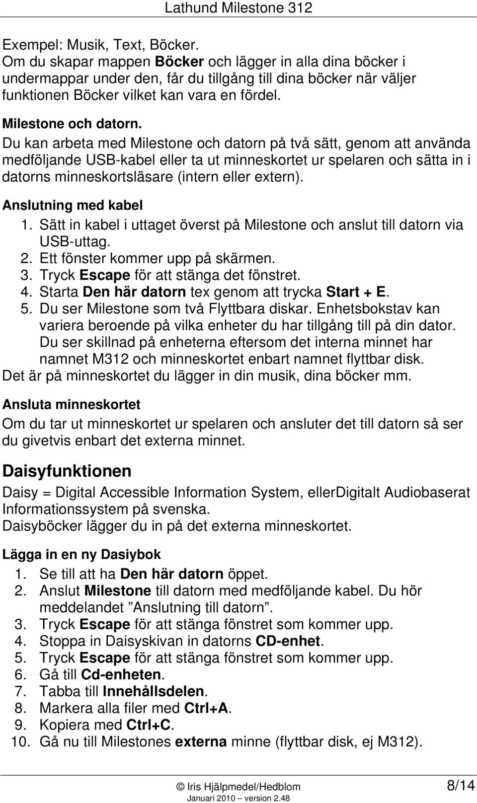 Du kan arbeta med Milestone och datorn på två sätt, genom att använda medföljande USB-kabel eller ta ut minneskortet ur spelaren och sätta in i datorns minneskortsläsare (intern eller extern).