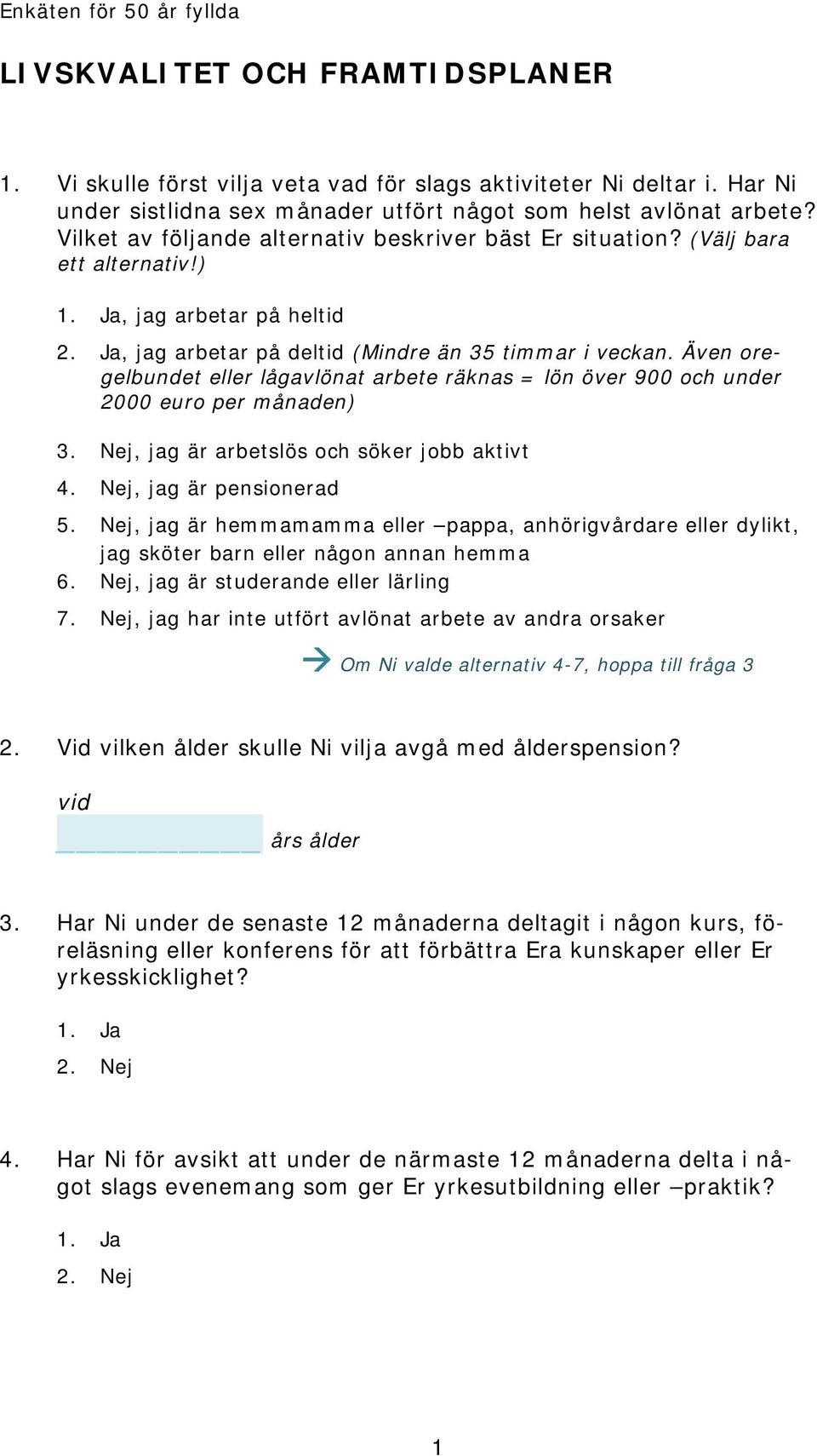 Även oregelbundet eller lågavlönat arbete räknas = lön över 900 och under 2000 euro per månaden) 3. Nej, jag är arbetslös och söker jobb aktivt 4. Nej, jag är pensionerad 5.