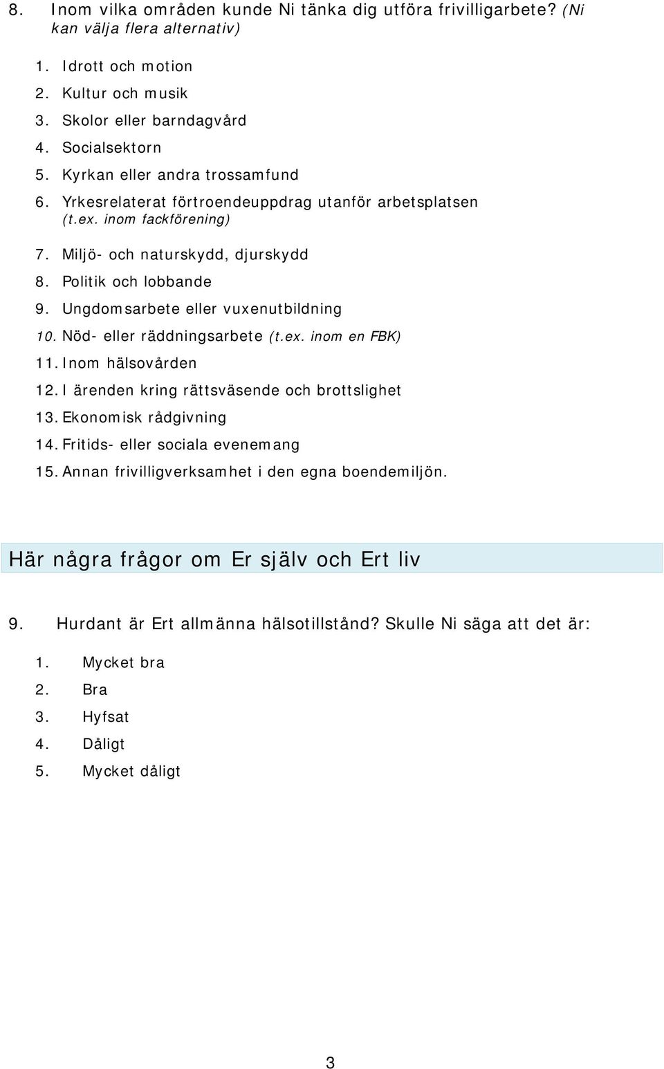 Ungdomsarbete eller vuxenutbildning 10. Nöd- eller räddningsarbete (t.ex. inom en FBK) 11. Inom hälsovården 12. I ärenden kring rättsväsende och brottslighet 13. Ekonomisk rådgivning 14.