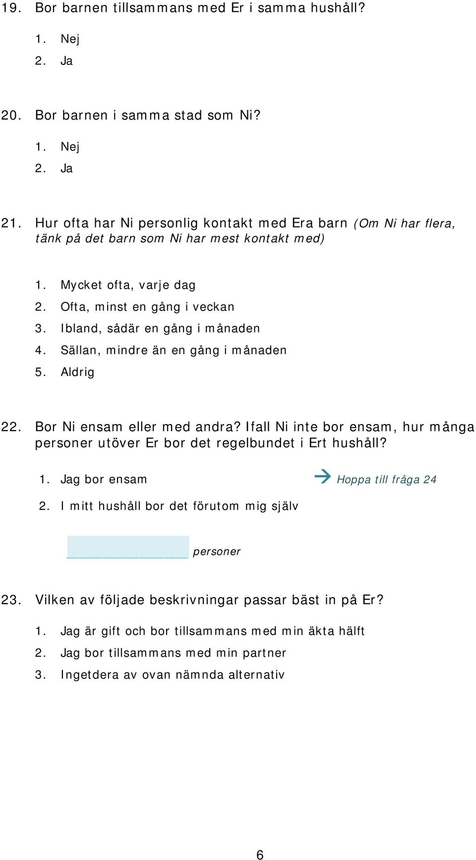 Ibland, sådär en gång i månaden 4. Sällan, mindre än en gång i månaden 5. Aldrig 22. Bor Ni ensam eller med andra?