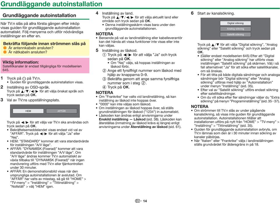 Viktig information: Satellitkanaler är endast tillgängliga för modellserien 645. 1 Tryck på a på TV:n. Guiden för grundläggande autoinstallation visas. 2 Inställning av OSD-språk.