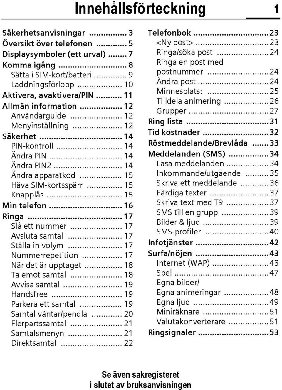.. 15 Häva SIM-kortsspärr... 15 Knapplås... 15 Min telefon... 16 Ringa... 17 Slå ett nummer... 17 Avsluta samtal... 17 Ställa in volym... 17 Nummerrepetition... 17 När det är upptaget.