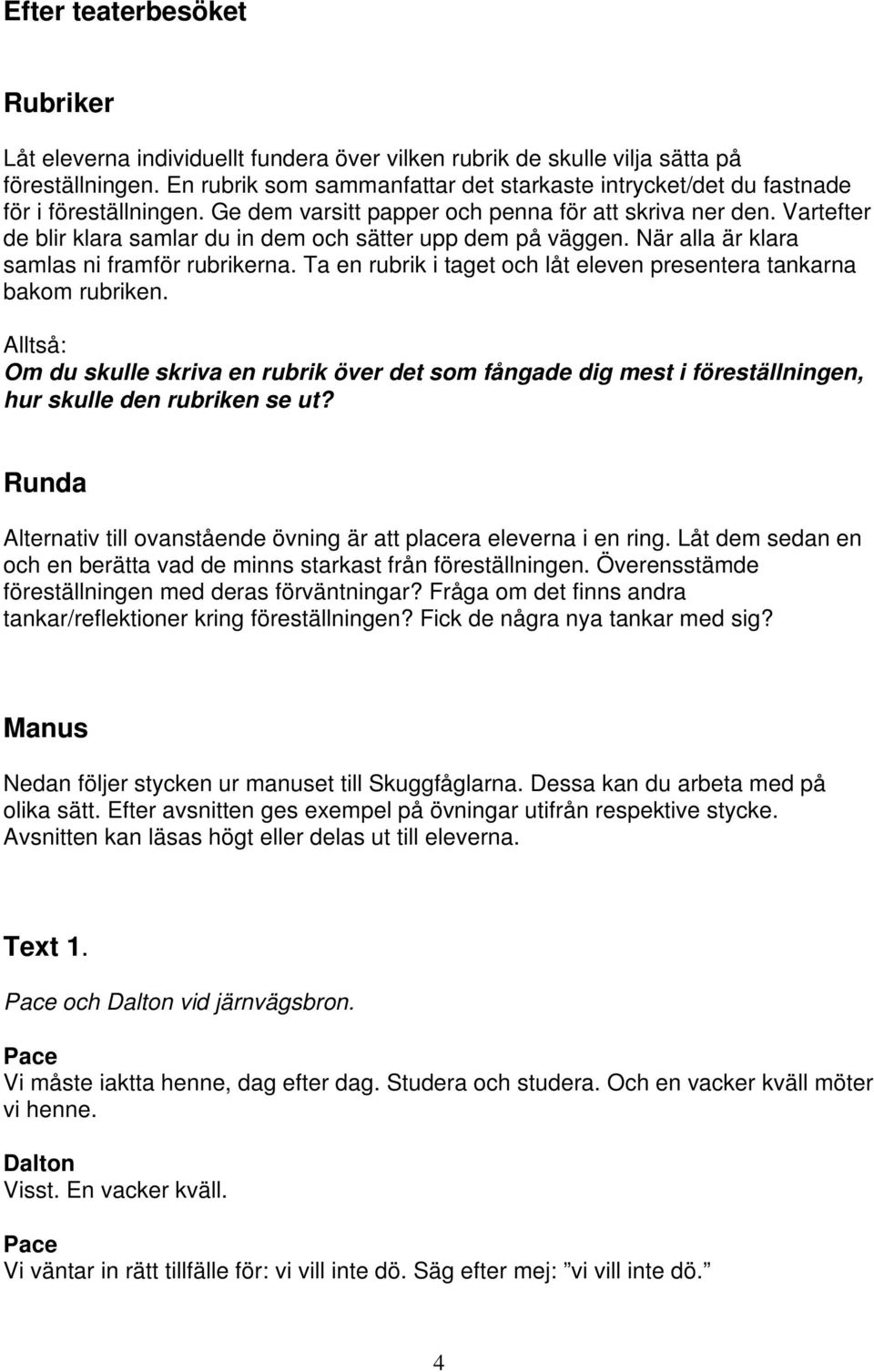 Vartefter de blir klara samlar du in dem och sätter upp dem på väggen. När alla är klara samlas ni framför rubrikerna. Ta en rubrik i taget och låt eleven presentera tankarna bakom rubriken.