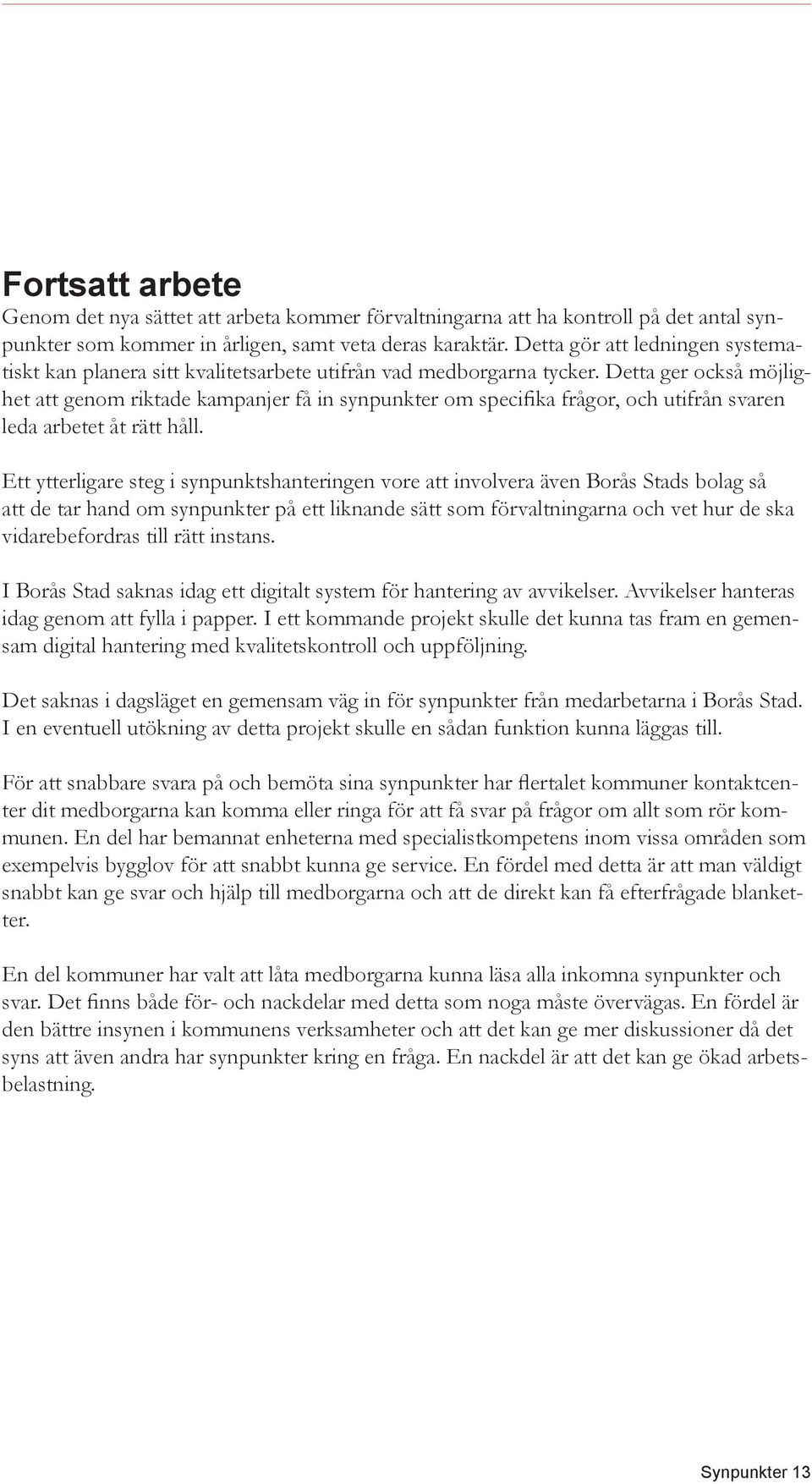 Detta ger också möjlighet att genom riktade kampanjer få in synpunkter om specifika frågor, och utifrån svaren leda arbetet åt rätt håll.