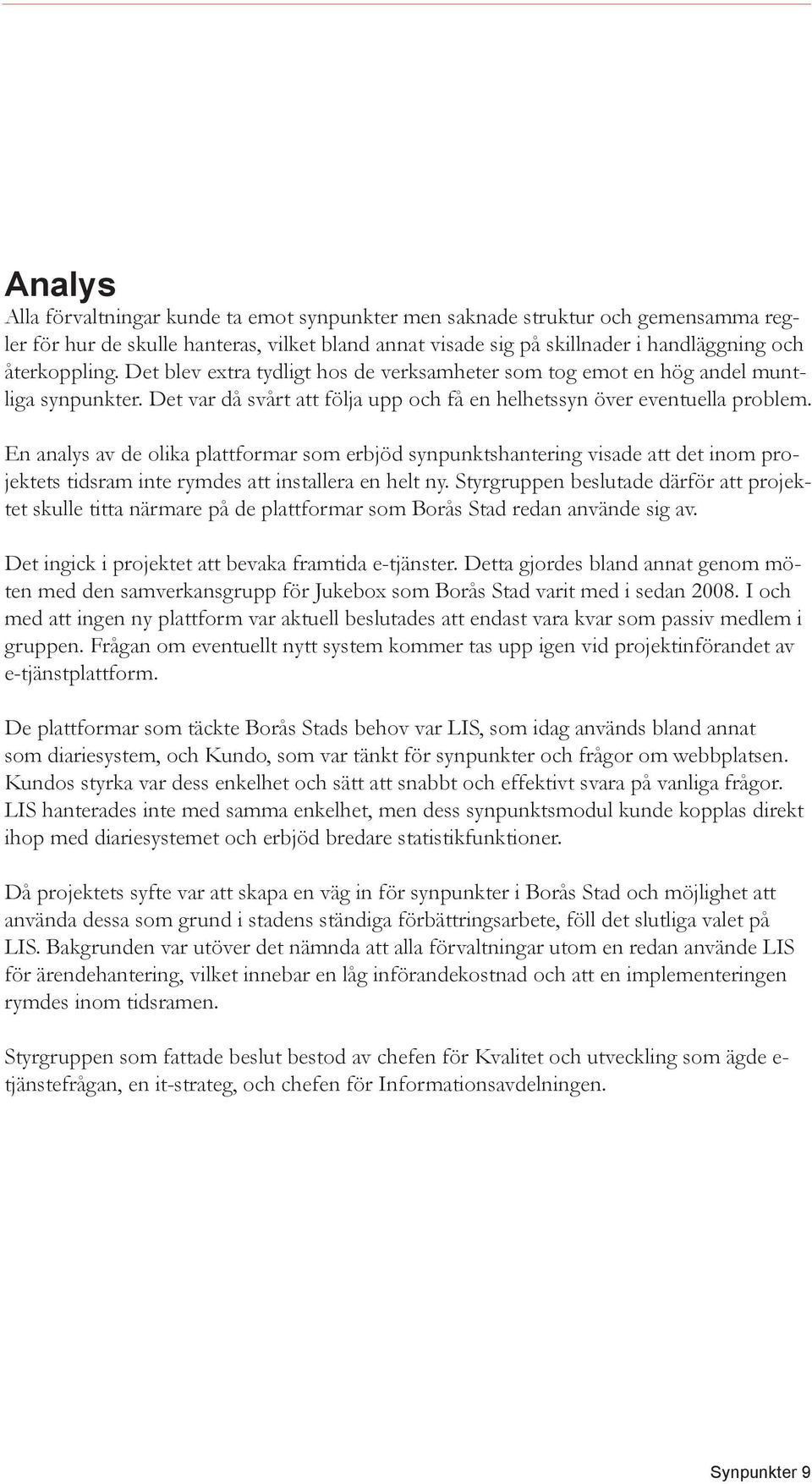 En analys av de olika plattformar som erbjöd synpunktshantering visade att det inom projektets tidsram inte rymdes att installera en helt ny.