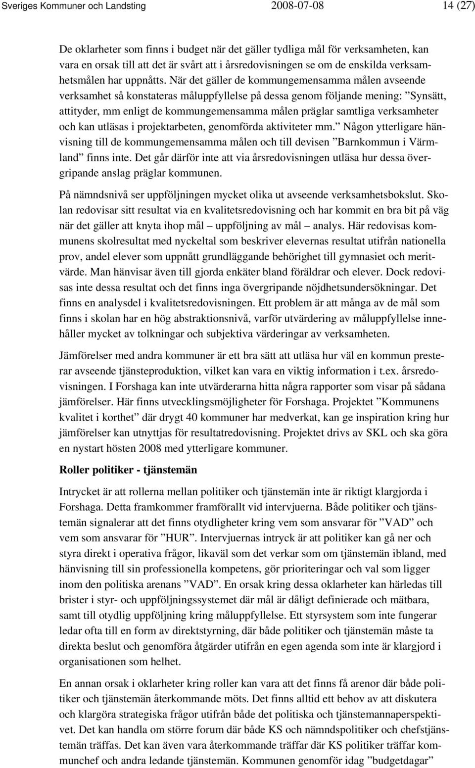 När det gäller de kommungemensamma målen avseende verksamhet så konstateras måluppfyllelse på dessa genom följande mening: Synsätt, attityder, mm enligt de kommungemensamma målen präglar samtliga