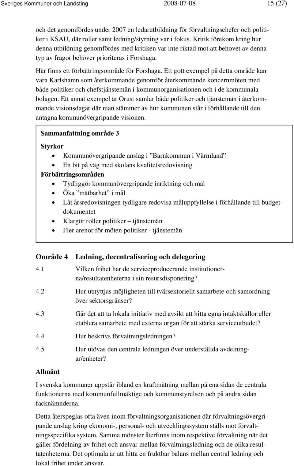 Ett gott exempel på detta område kan vara Karlshamn som återkommande genomför återkommande koncernmöten med både politiker och chefstjänstemän i kommunorganisationen och i de kommunala bolagen.