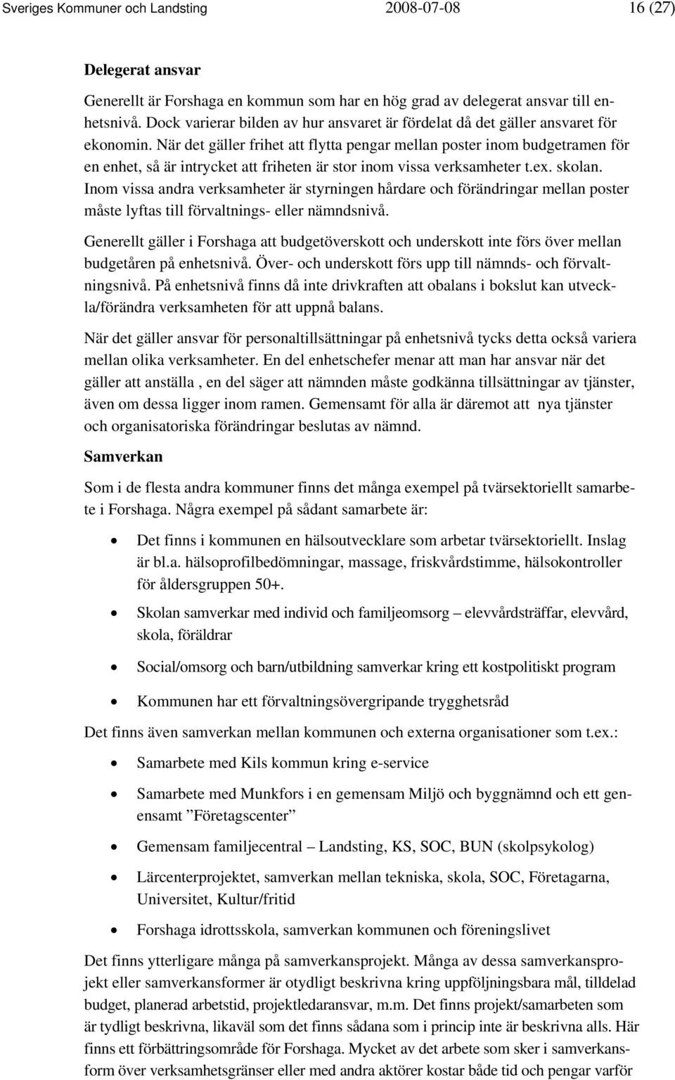 När det gäller frihet att flytta pengar mellan poster inom budgetramen för en enhet, så är intrycket att friheten är stor inom vissa verksamheter t.ex. skolan.