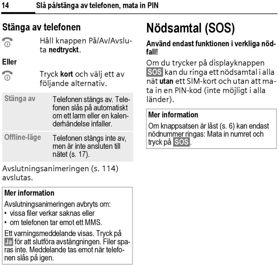114) avslutas. Avslutningsanimeringen avbryts om: vissa filer verkar saknas eller om telefonen tar emot ett MMS. Ett varningsmeddelande visas. Tryck på Ja för att slutföra avstängningen.