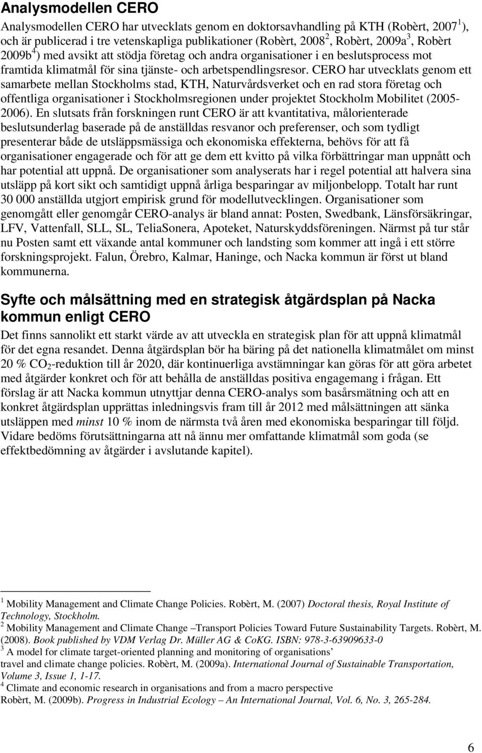 CERO har utvecklats genom ett samarbete mellan Stockholms stad, KTH, Naturvårdsverket och en rad stora företag och offentliga organisationer i Stockholmsregionen under projektet Stockholm Mobilitet