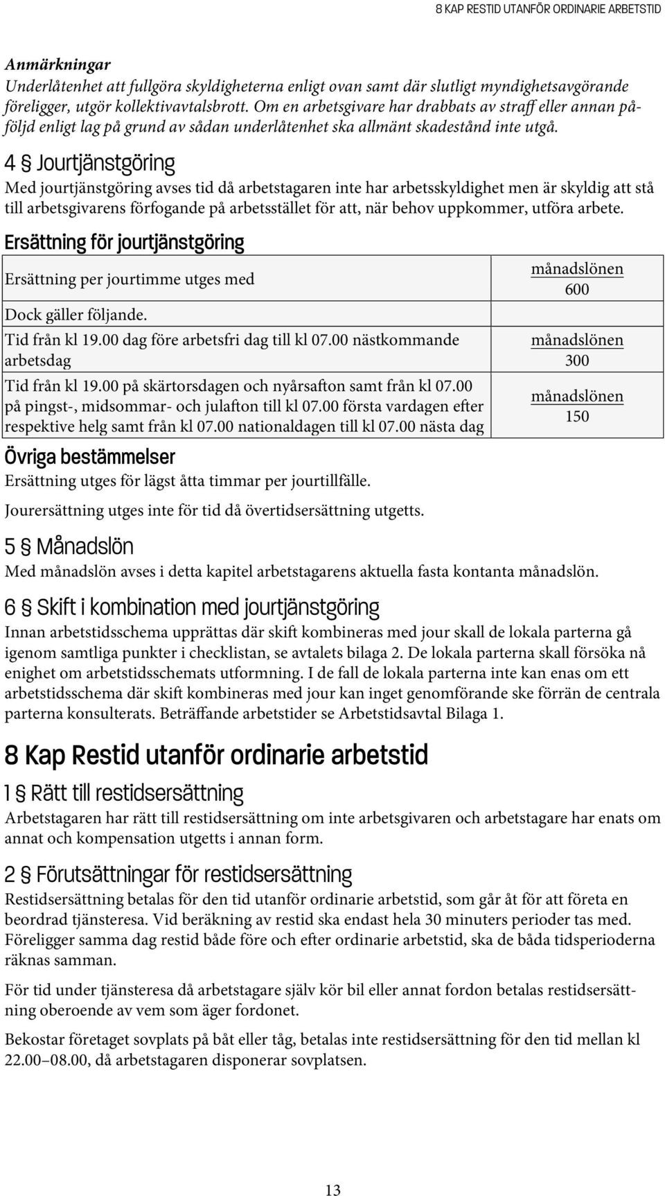 4 Jourtjänstgöring Med jourtjänstgöring avses tid då arbetstagaren inte har arbetsskyldighet men är skyldig att stå till arbetsgivarens förfogande på arbetsstället för att, när behov uppkommer,