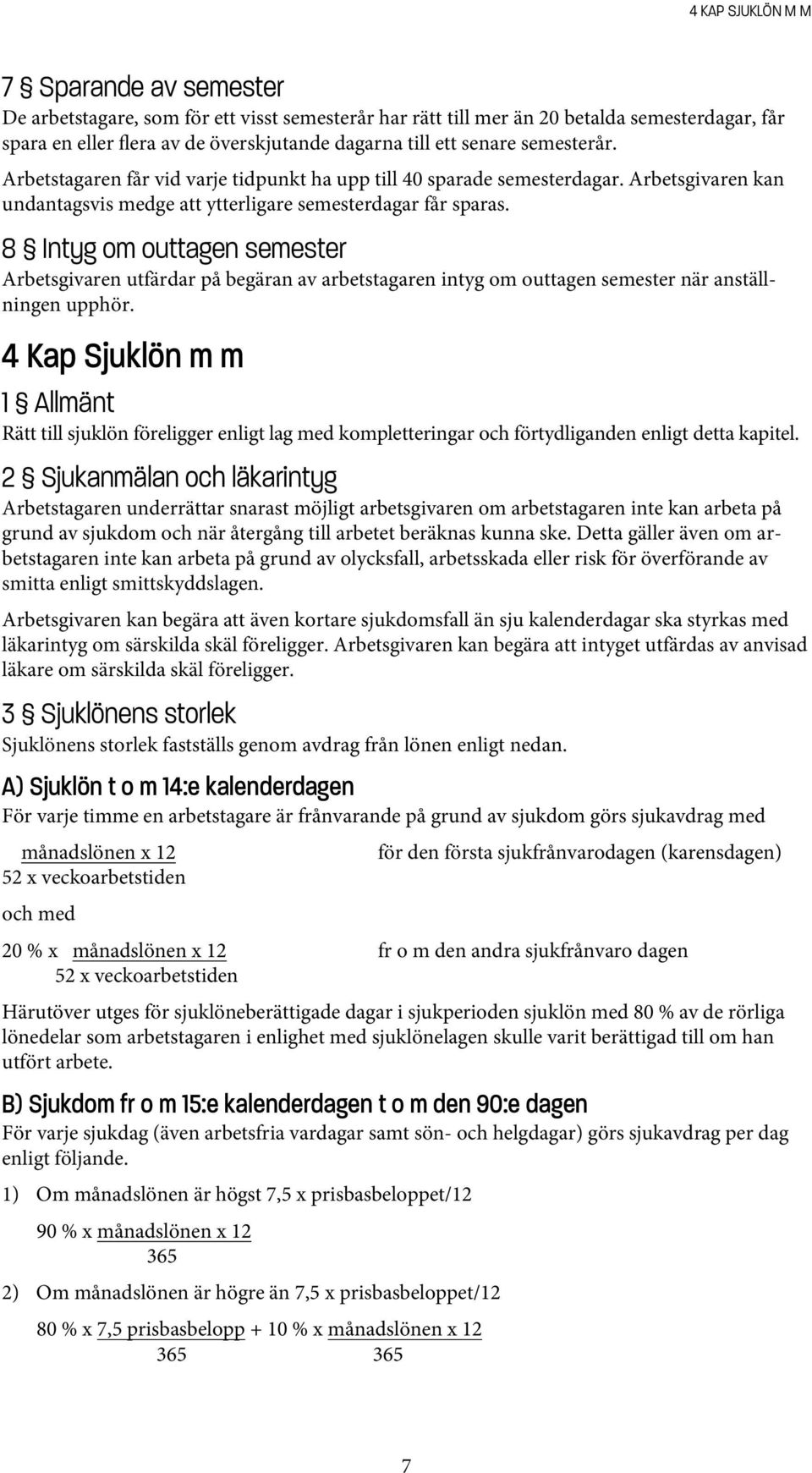 8 Intyg om outtagen semester Arbetsgivaren utfärdar på begäran av arbetstagaren intyg om outtagen semester när anställningen upphör.