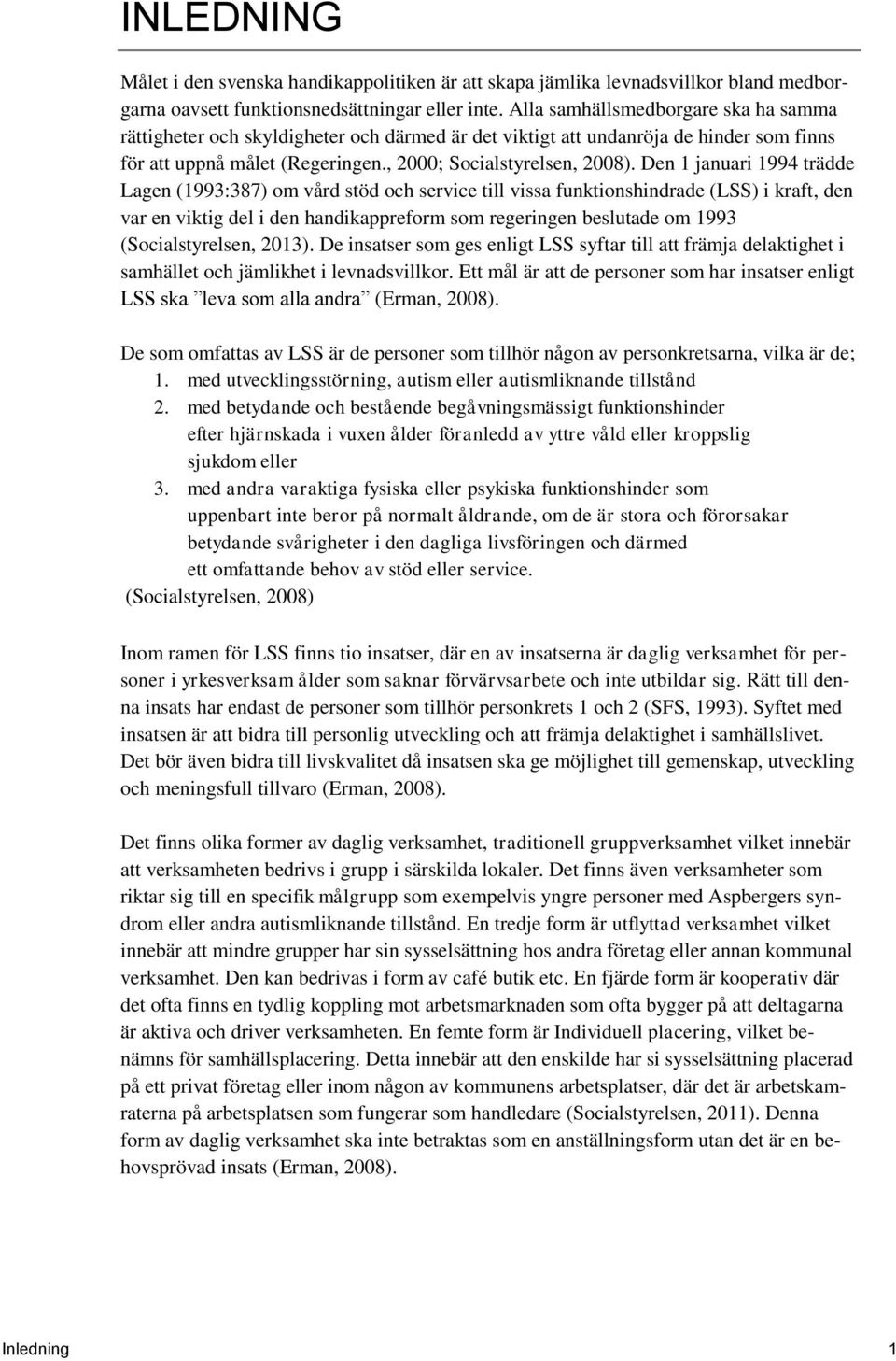 Den 1 januari 1994 trädde Lagen (1993:387) om vård stöd och service till vissa funktionshindrade (LSS) i kraft, den var en viktig del i den handikappreform som regeringen beslutade om 1993