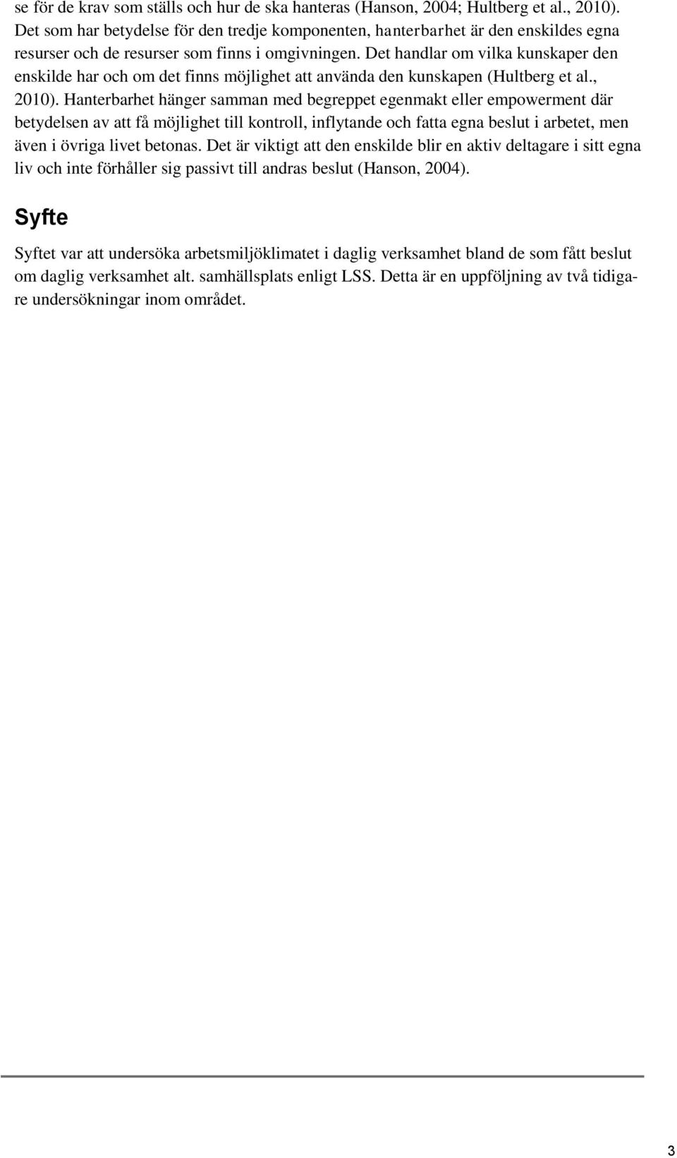 Det handlar om vilka kunskaper den enskilde har och om det finns möjlighet att använda den kunskapen (Hultberg et al., 2010).