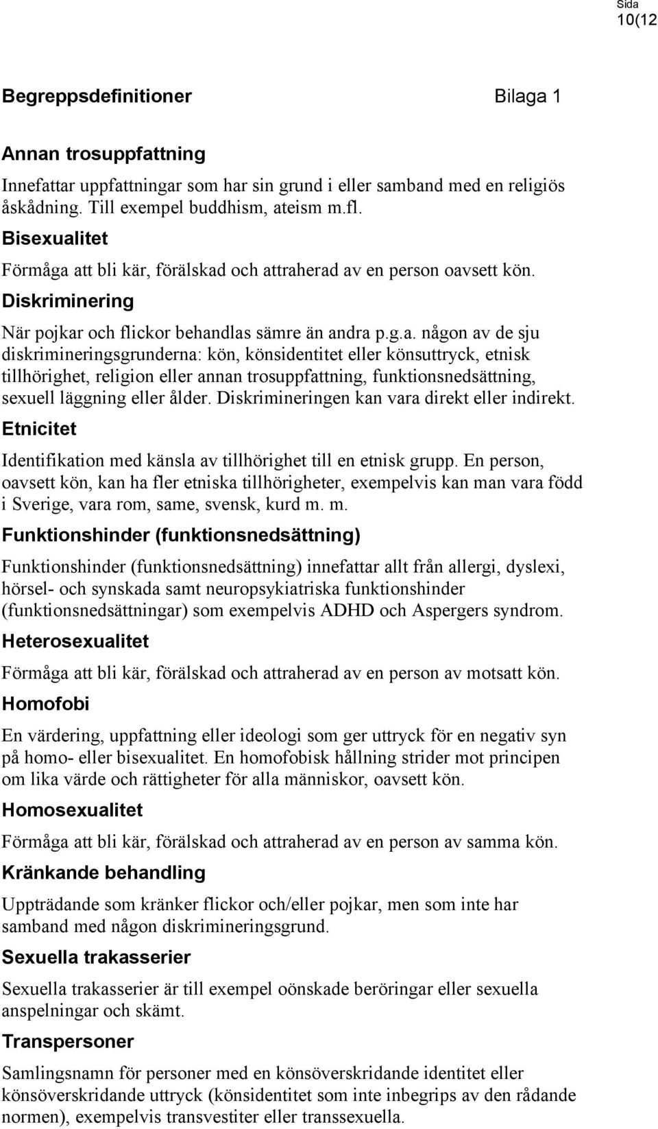 Diskrimineringen kan vara direkt eller indirekt. Etnicitet Identifikation med känsla av tillhörighet till en etnisk grupp.