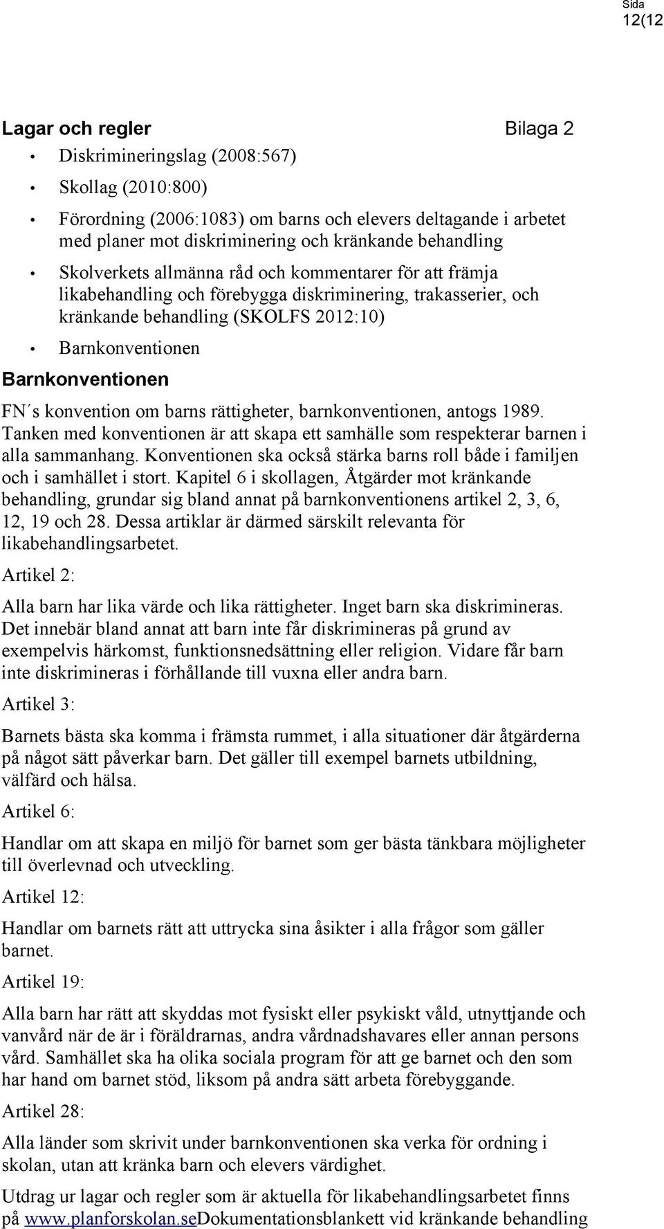 Barnkonventionen FN s konvention om barns rättigheter, barnkonventionen, antogs 1989. Tanken med konventionen är att skapa ett samhälle som respekterar barnen i alla sammanhang.