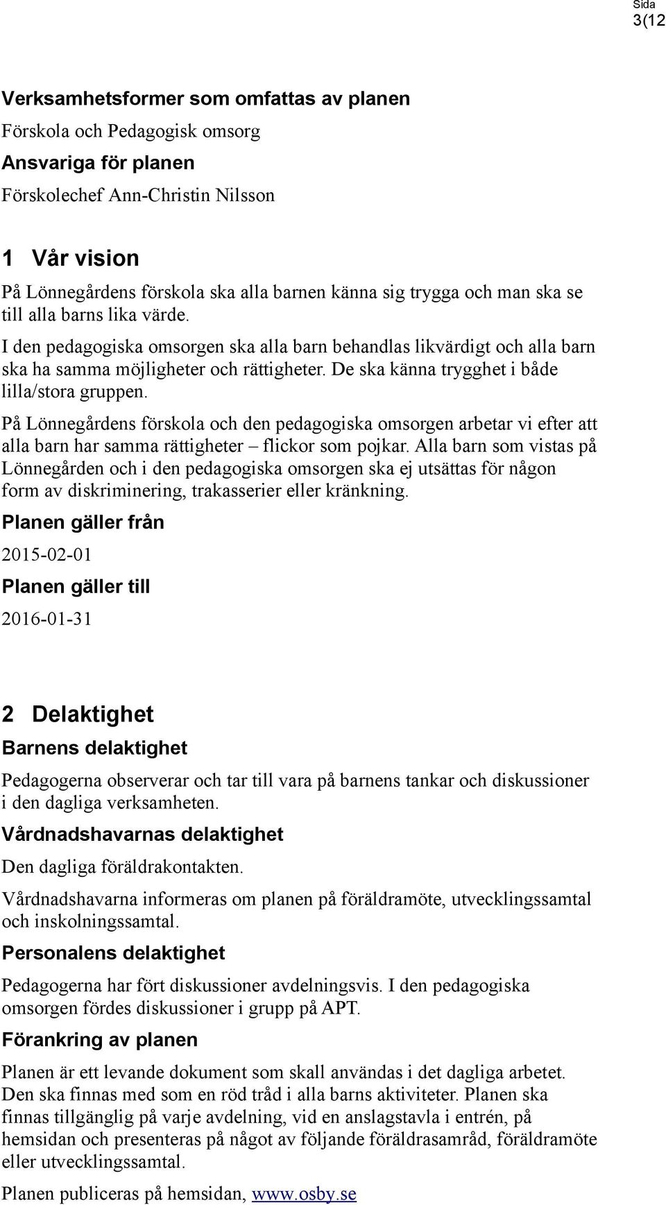 De ska känna trygghet i både lilla/stora gruppen. På Lönnegårdens förskola och den pedagogiska omsorgen arbetar vi efter att alla barn har samma rättigheter flickor som pojkar.