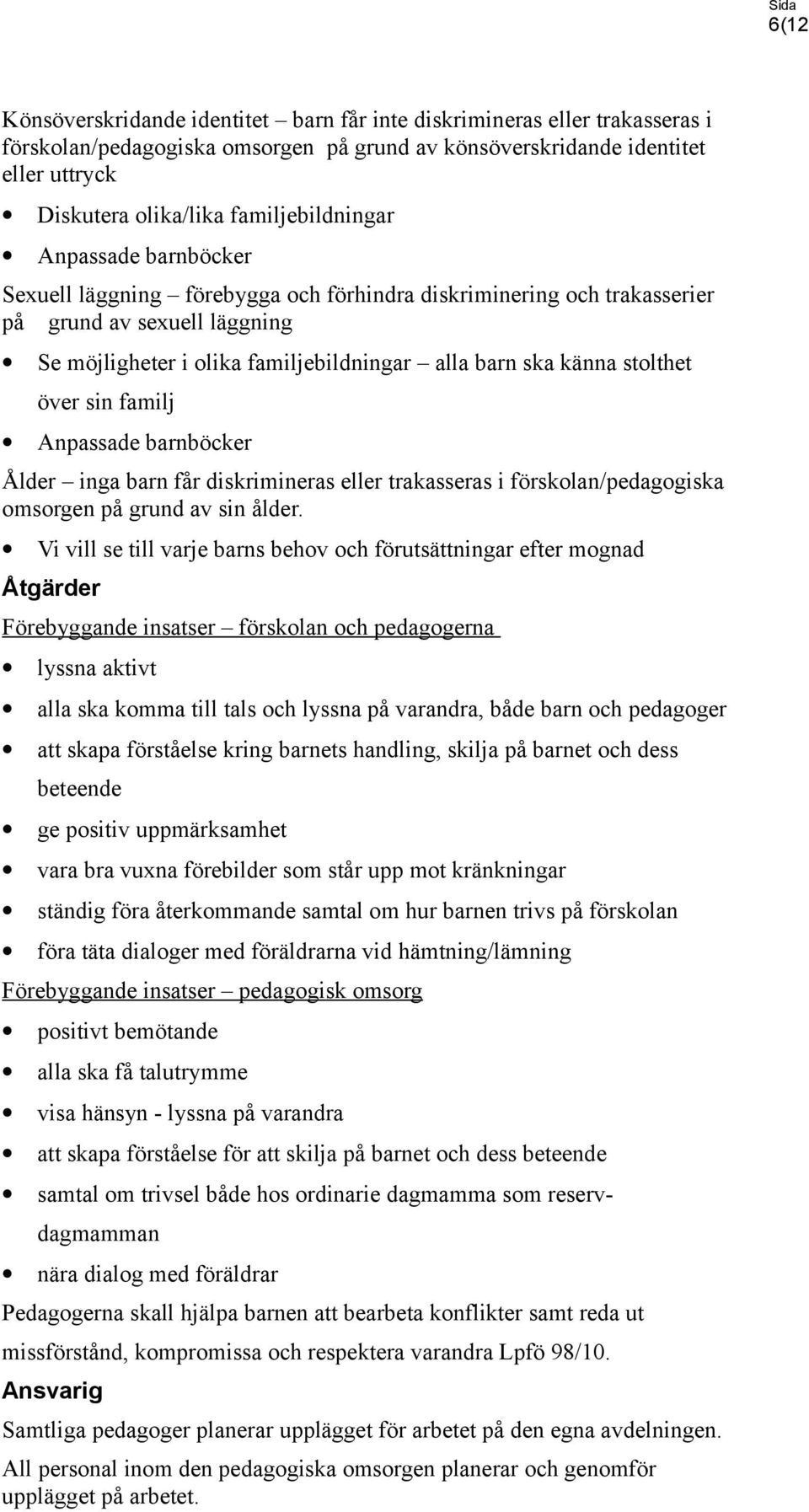 känna stolthet över sin familj Anpassade barnböcker Ålder inga barn får diskrimineras eller trakasseras i förskolan/pedagogiska omsorgen på grund av sin ålder.