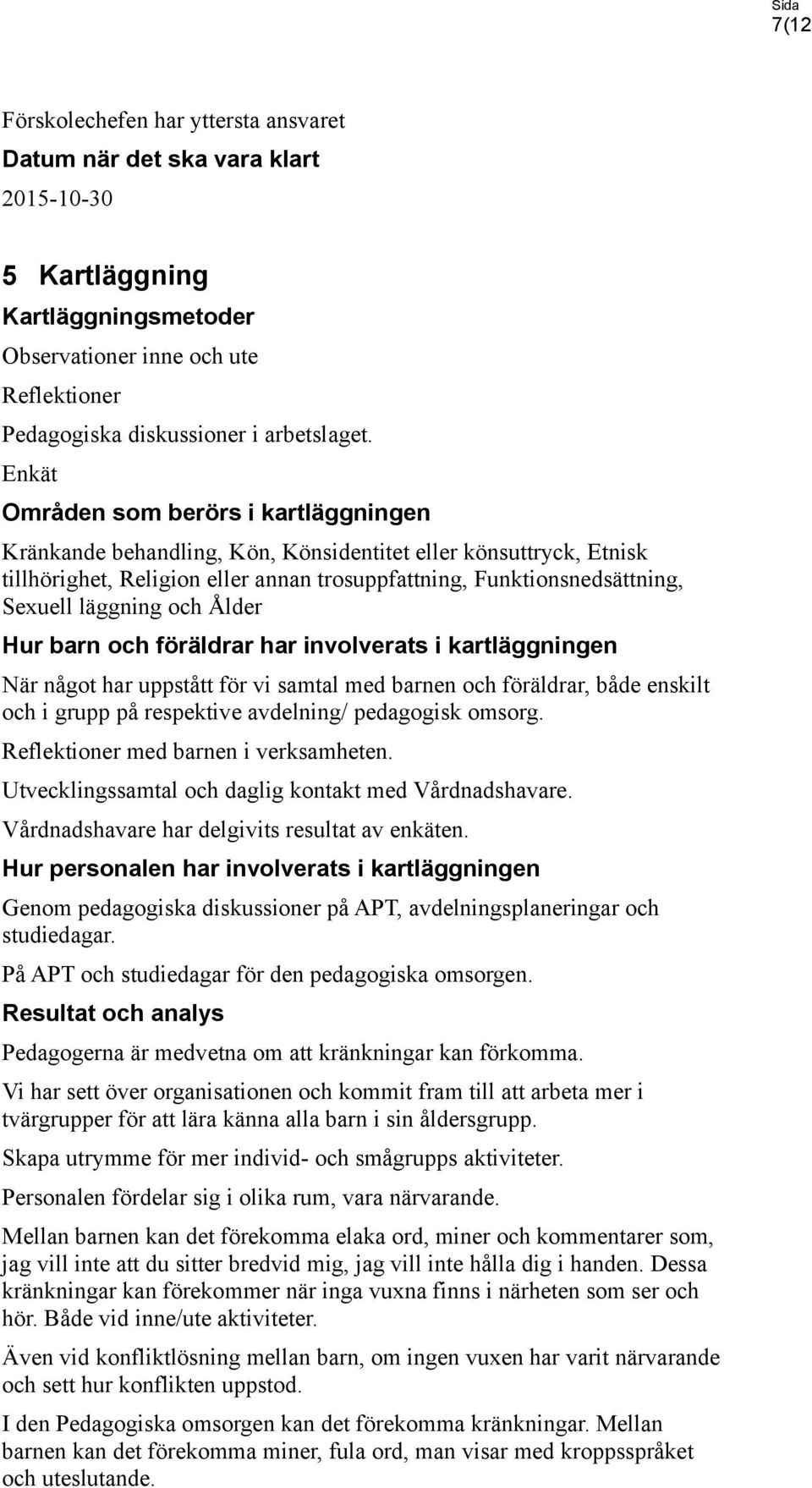 och Ålder Hur barn och föräldrar har involverats i kartläggningen När något har uppstått för vi samtal med barnen och föräldrar, både enskilt och i grupp på respektive avdelning/ pedagogisk omsorg.