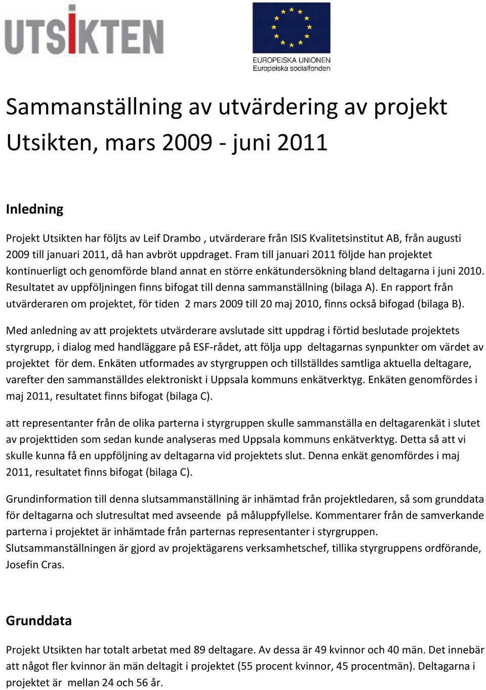 Resultatet av uppföljningen finns bifogat till denna sammanställning (bilaga A). En rapport från utvärderaren om projektet, för tiden 2 mars 2009 till 20 maj 2010, finns också bifogad (bilaga B).