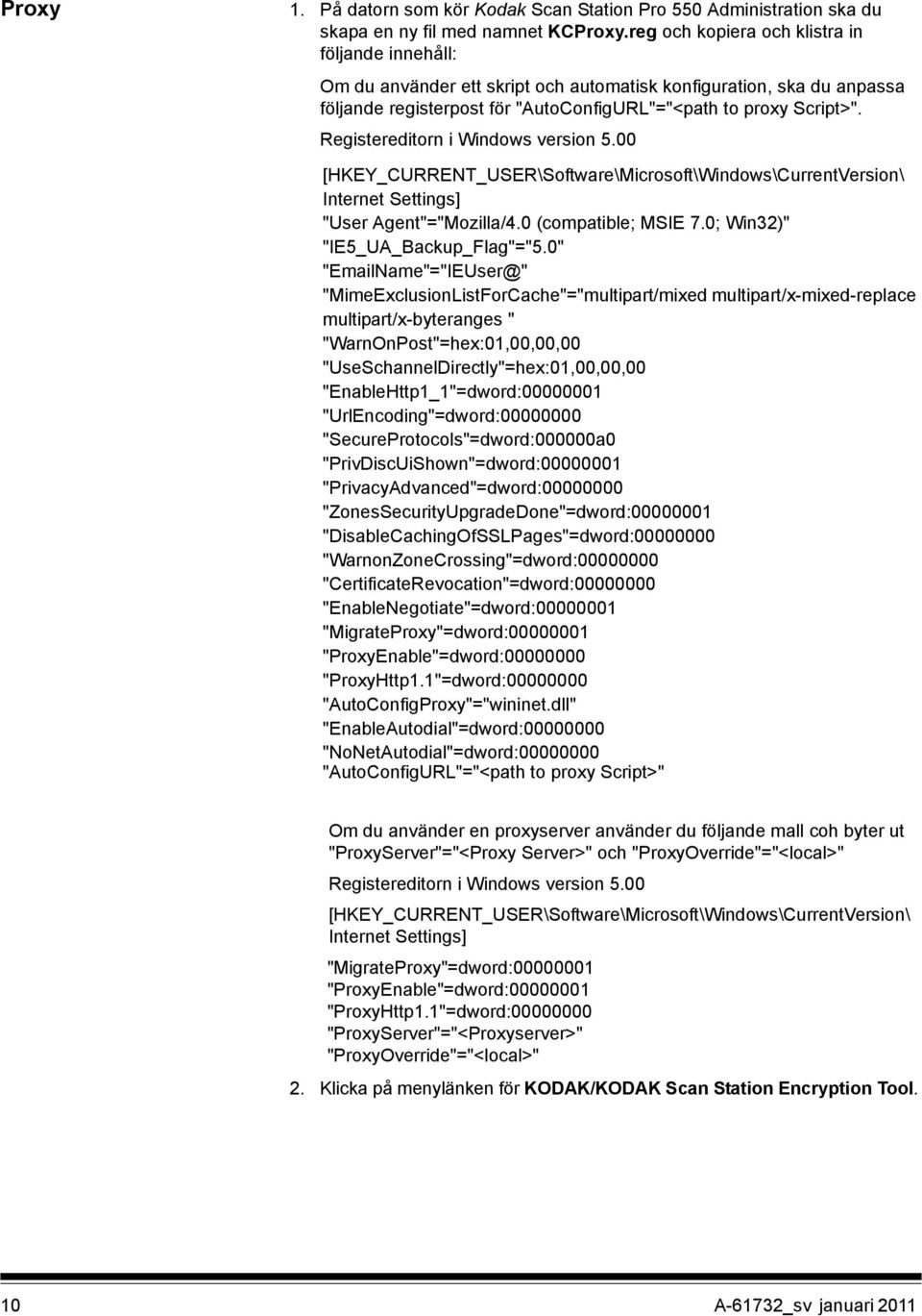 Registereditorn i Windows version 5.00 [HKEY_CURRENT_USER\Software\Microsoft\Windows\CurrentVersion\ Internet Settings] "User Agent"="Mozilla/4.0 (compatible; MSIE 7.