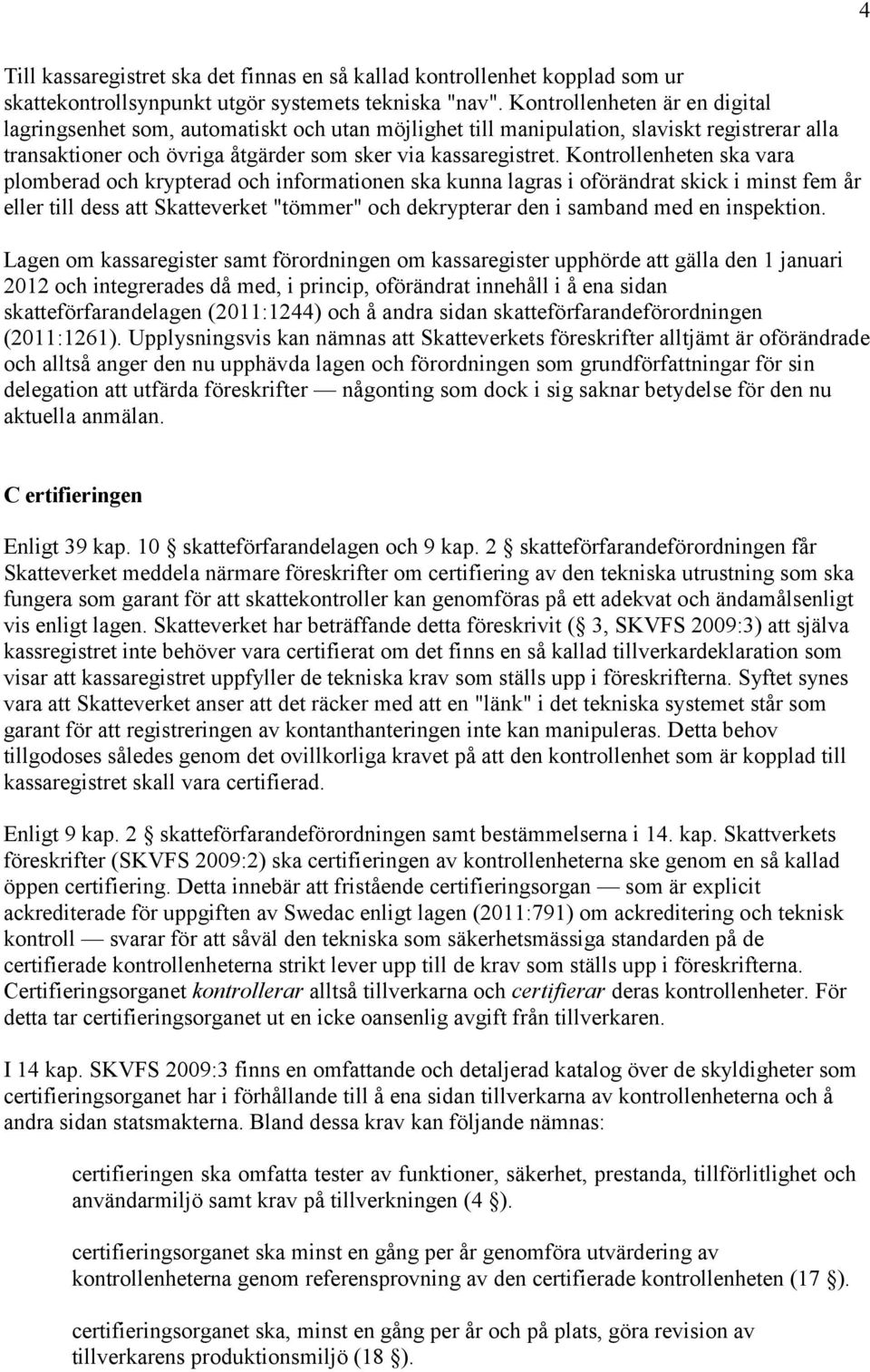 Kontrollenheten ska vara plomberad och krypterad och informationen ska kunna lagras i oförändrat skick i minst fem år eller till dess att Skatteverket "tömmer" och dekrypterar den i samband med en