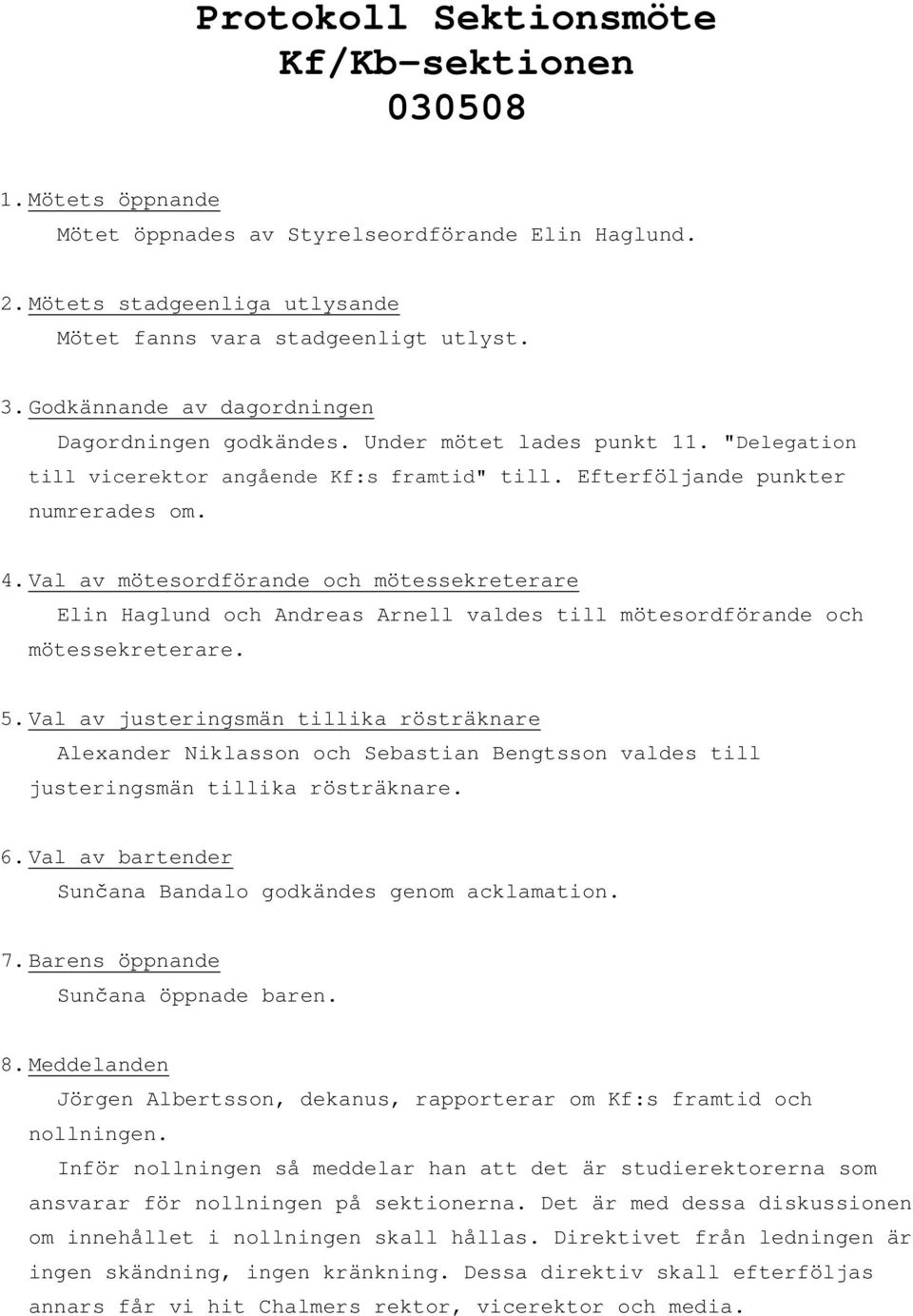 Val av mötesordförande och mötessekreterare Elin Haglund och Andreas Arnell valdes till mötesordförande och mötessekreterare. 5.