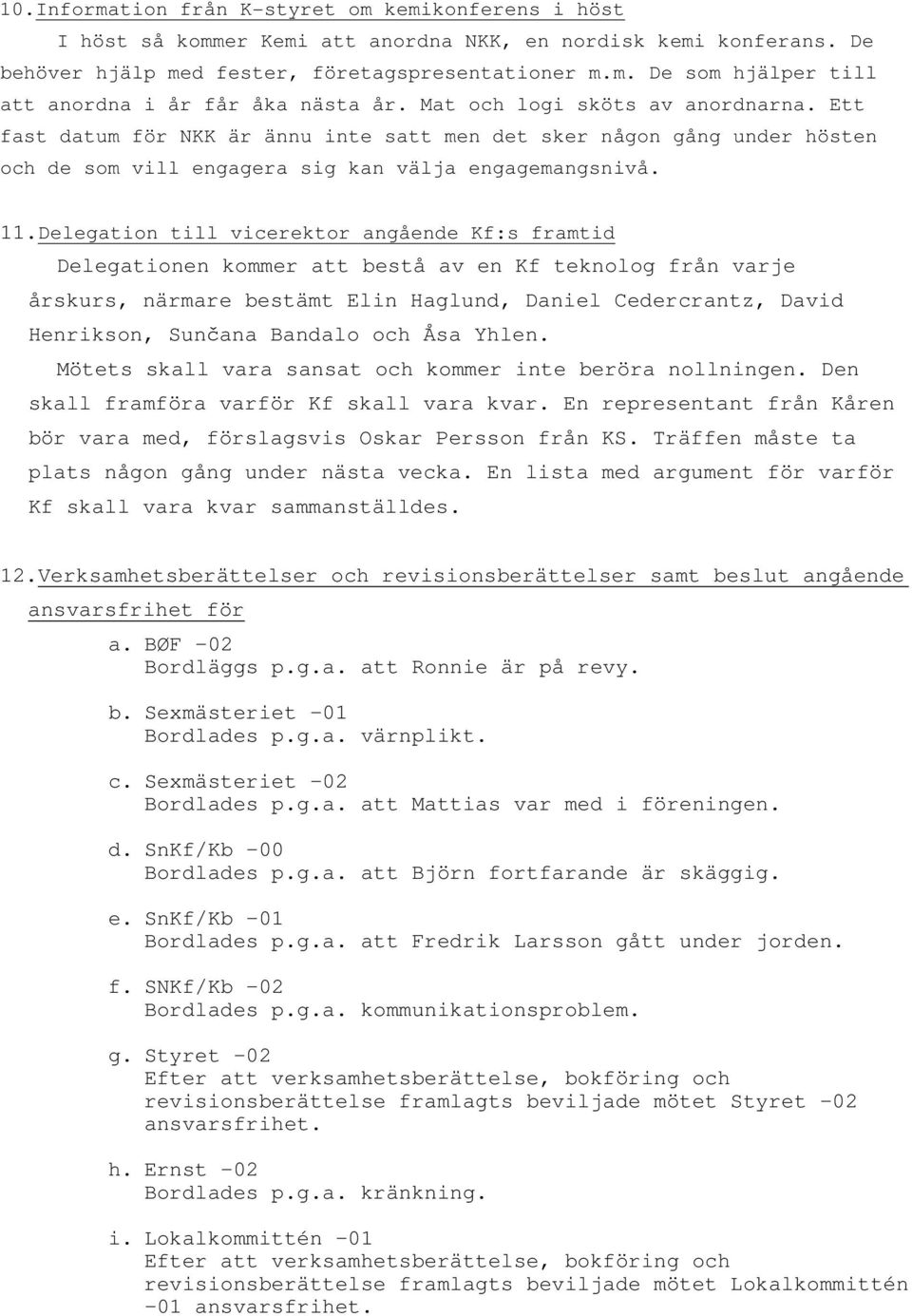 Delegation till vicerektor angående Kf:s framtid Delegationen kommer att bestå av en Kf teknolog från varje årskurs, närmare bestämt Elin Haglund, Daniel Cedercrantz, David Henrikson, Sunčana Bandalo