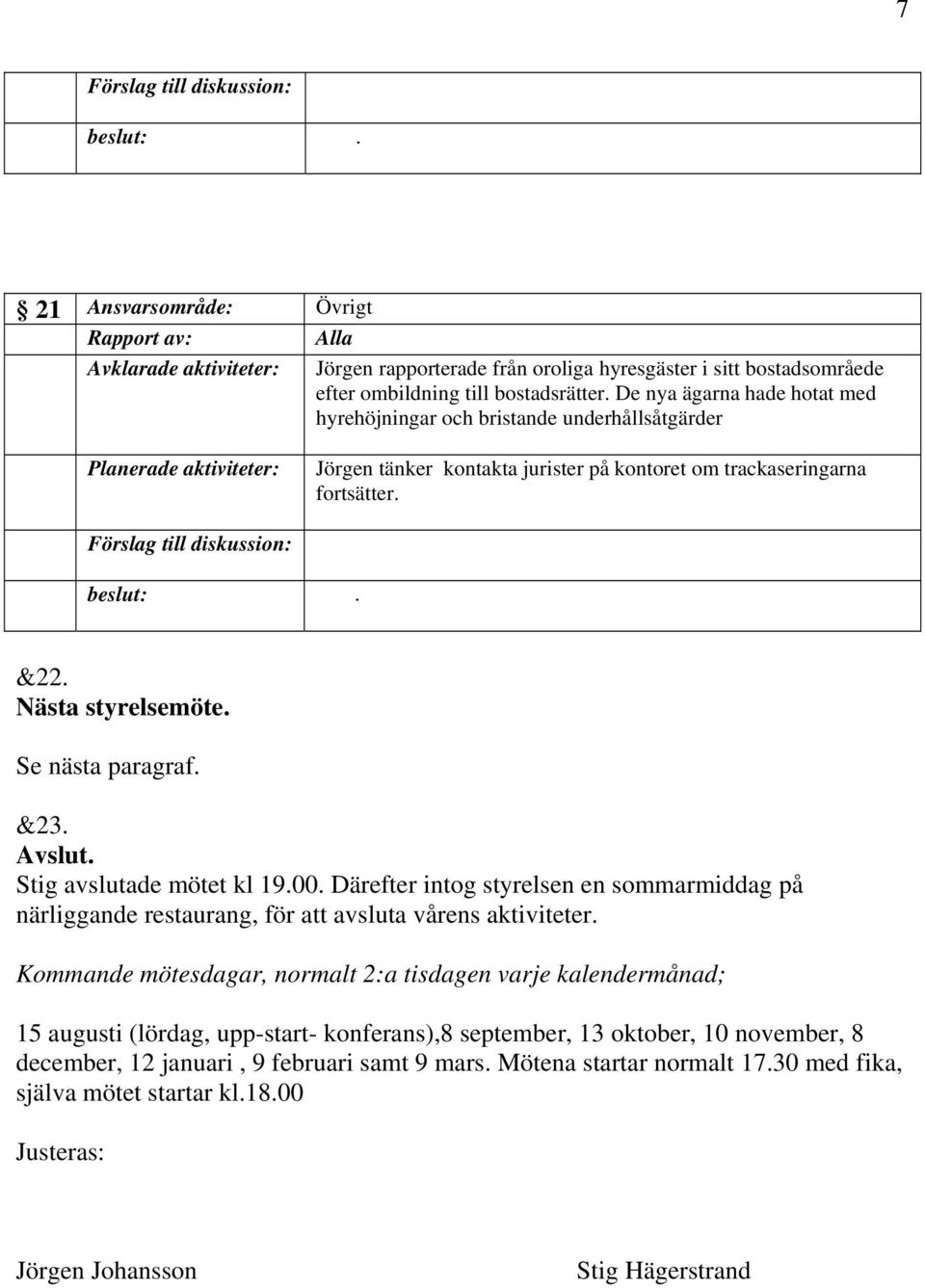 Se nästa paragraf. &23. Avslut. Stig avslutade mötet kl 19.00. Därefter intog styrelsen en sommarmiddag på närliggande restaurang, för att avsluta vårens aktiviteter.