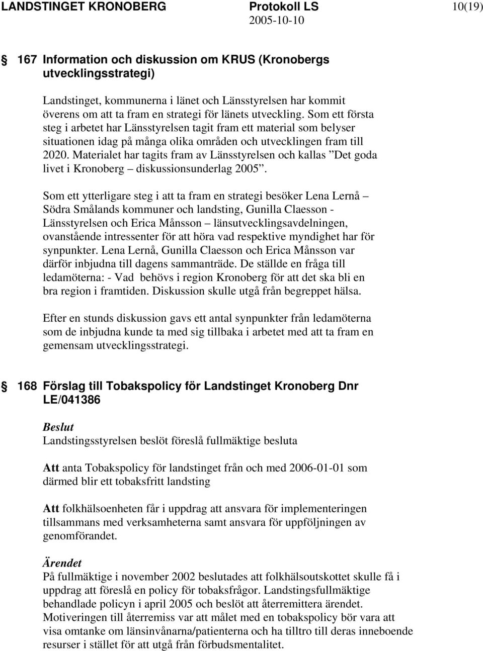 Materialet har tagits fram av Länsstyrelsen och kallas Det goda livet i Kronoberg diskussionsunderlag 2005.