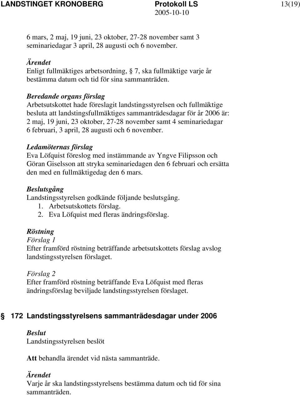 Arbetsutskottet hade föreslagit landstingsstyrelsen och fullmäktige besluta att landstingsfullmäktiges sammanträdesdagar för år 2006 är: 2 maj, 19 juni, 23 oktober, 27-28 november samt 4