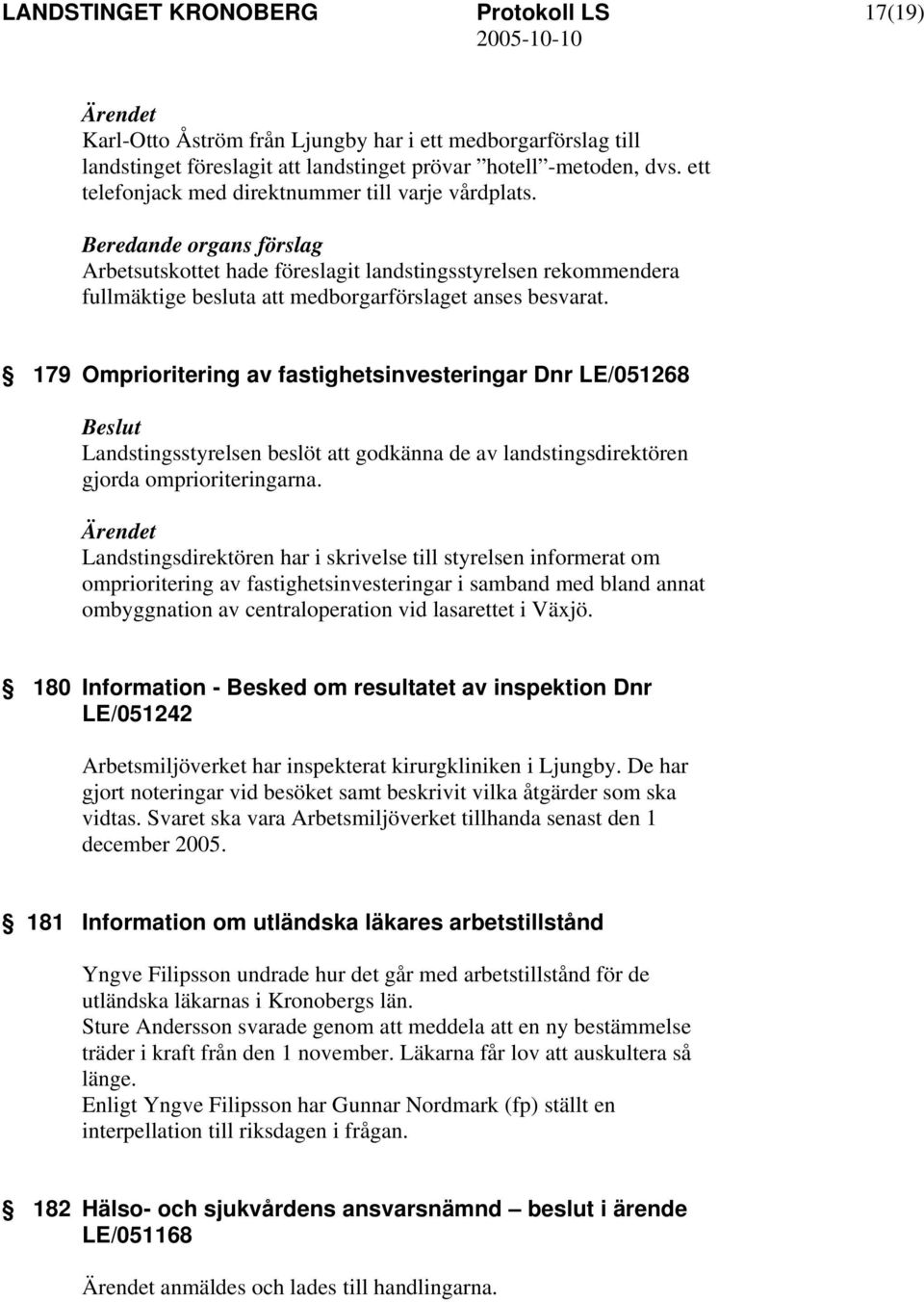 179 Omprioritering av fastighetsinvesteringar Dnr LE/051268 Landstingsstyrelsen beslöt att godkänna de av landstingsdirektören gjorda omprioriteringarna.