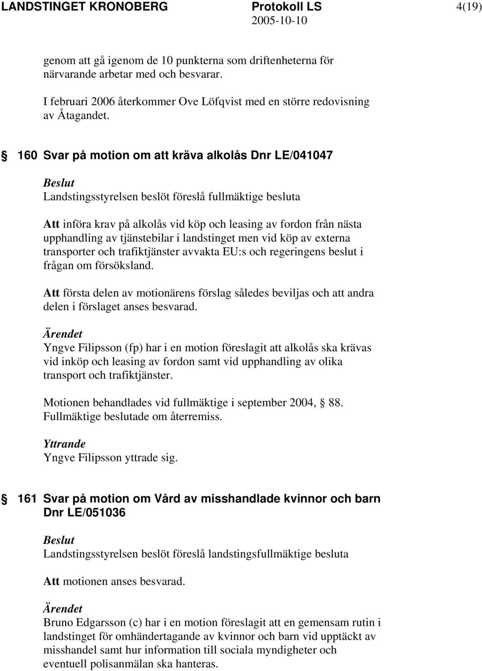 tjänstebilar i landstinget men vid köp av externa transporter och trafiktjänster avvakta EU:s och regeringens beslut i frågan om försöksland.