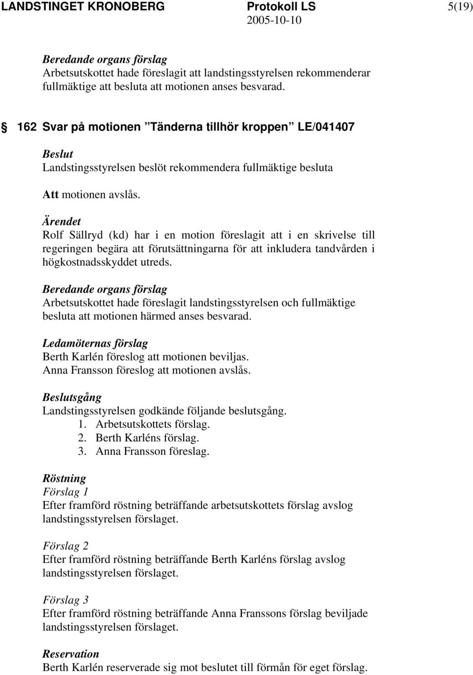 Rolf Sällryd (kd) har i en motion föreslagit att i en skrivelse till regeringen begära att förutsättningarna för att inkludera tandvården i högkostnadsskyddet utreds.