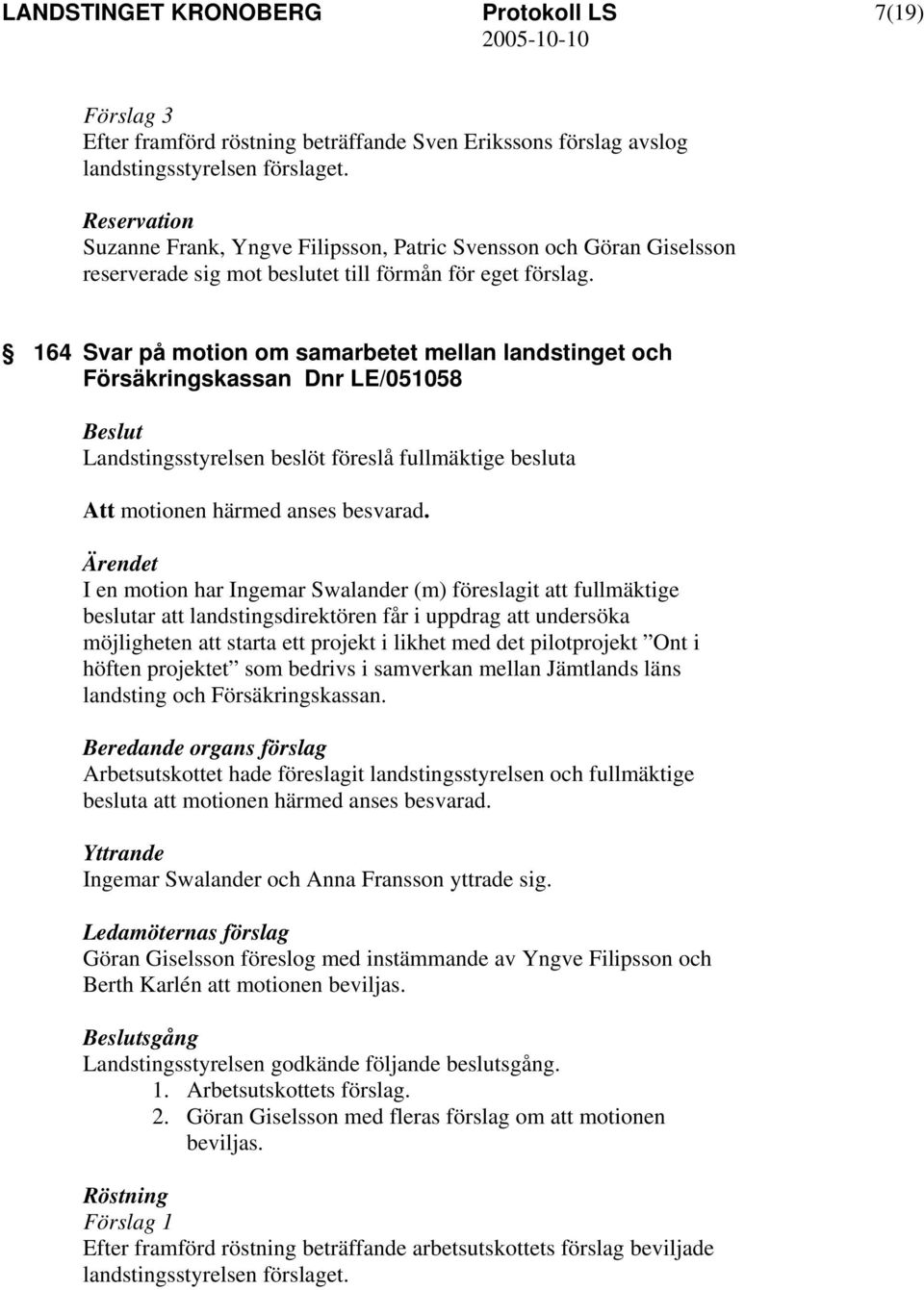 164 Svar på motion om samarbetet mellan landstinget och Försäkringskassan Dnr LE/051058 Landstingsstyrelsen beslöt föreslå fullmäktige besluta Att motionen härmed anses besvarad.