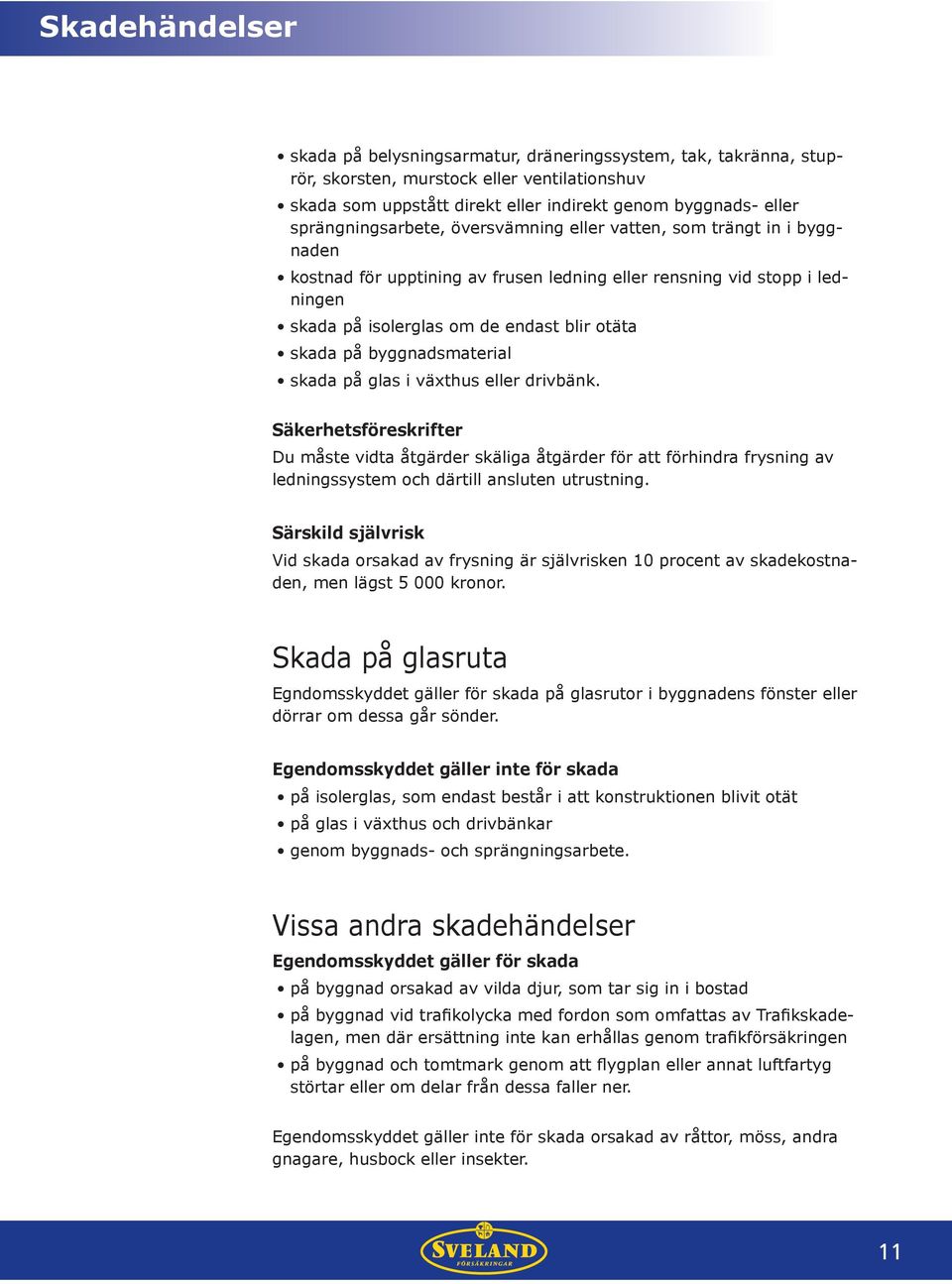 skada på glas i växthus eller drivbänk. Säkerhetsföreskrifter Du måste vidta åtgärder skäliga åtgärder för att förhindra frysning av ledningssystem och därtill ansluten utrustning.