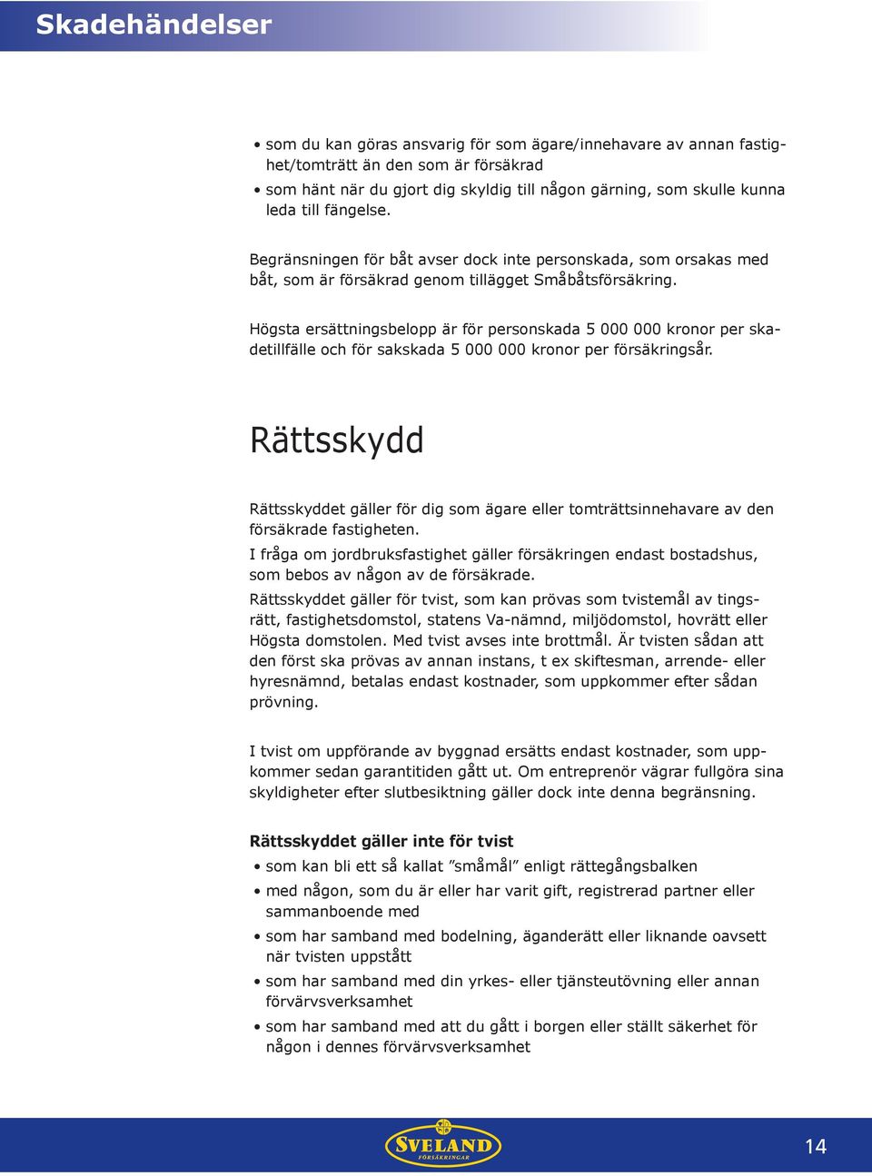 Högsta ersättningsbelopp är för personskada 5 000 000 kronor per skadetillfälle och för sakskada 5 000 000 kronor per försäkringsår.