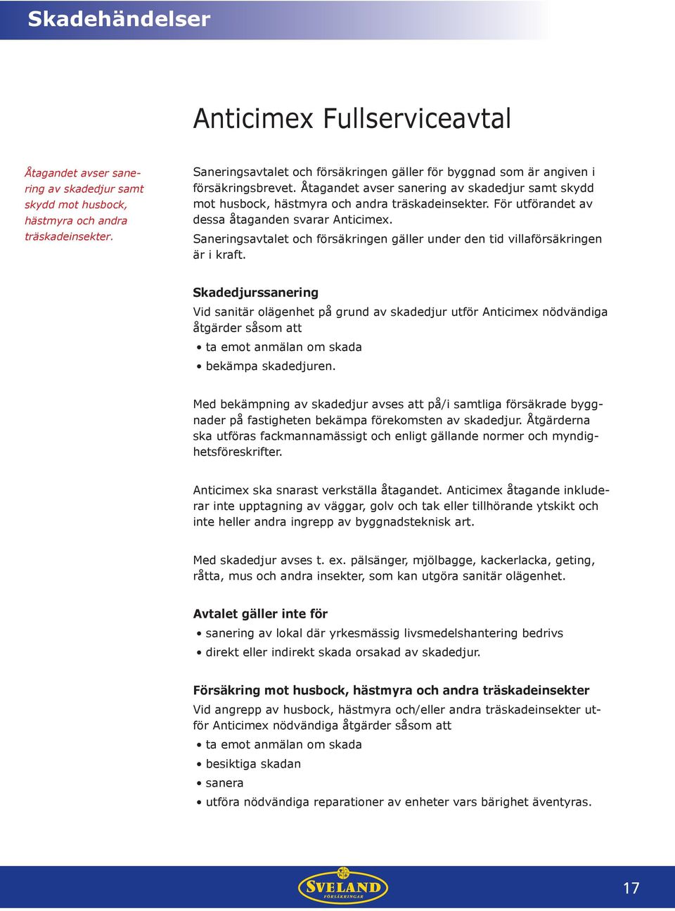 För utförandet av dessa åtaganden svarar Anticimex. Saneringsavtalet och försäkringen gäller under den tid villaförsäkringen är i kraft.