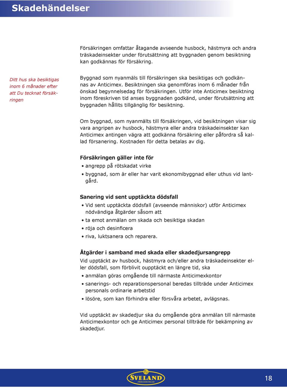Besiktningen ska genomföras inom 6 månader från önskad begynnelsedag för försäkringen.