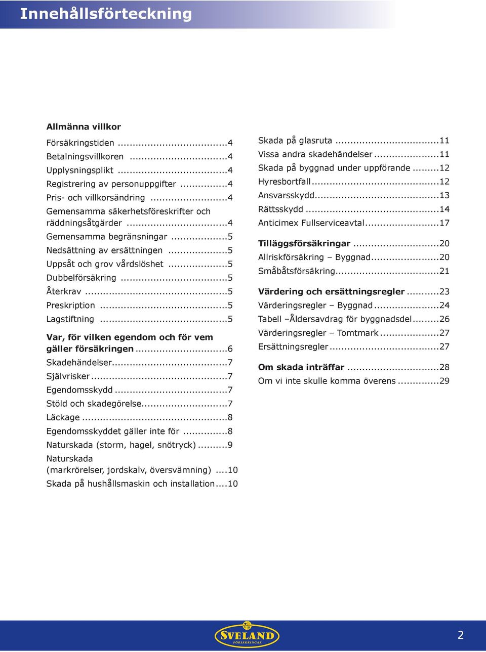 ..5 Preskription...5 Lagstiftning...5 Var, för vilken egendom och för vem gäller försäkringen...6 Skadehändelser... 7 Självrisker... 7 Egendomsskydd...7 Stöld och skadegörelse...7 Läckage.