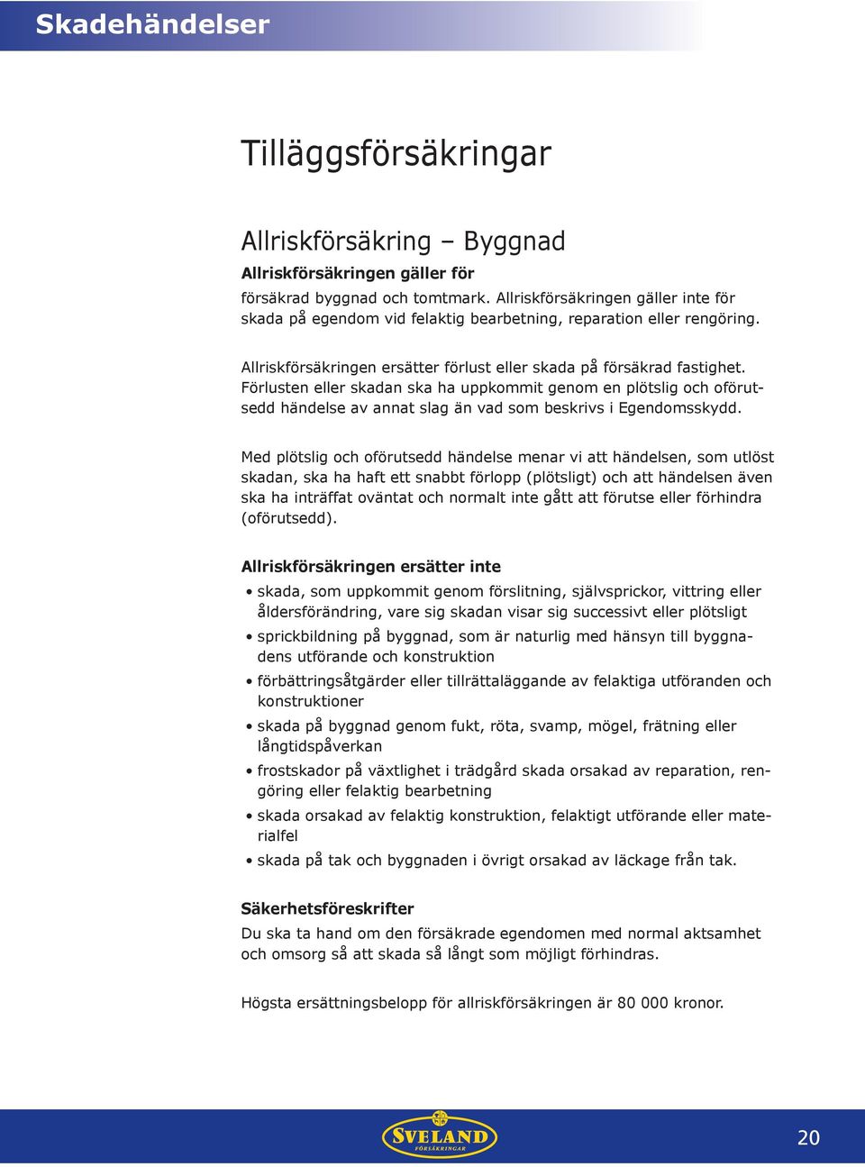 Förlusten eller skadan ska ha uppkommit genom en plötslig och oförutsedd händelse av annat slag än vad som beskrivs i Egendomsskydd.